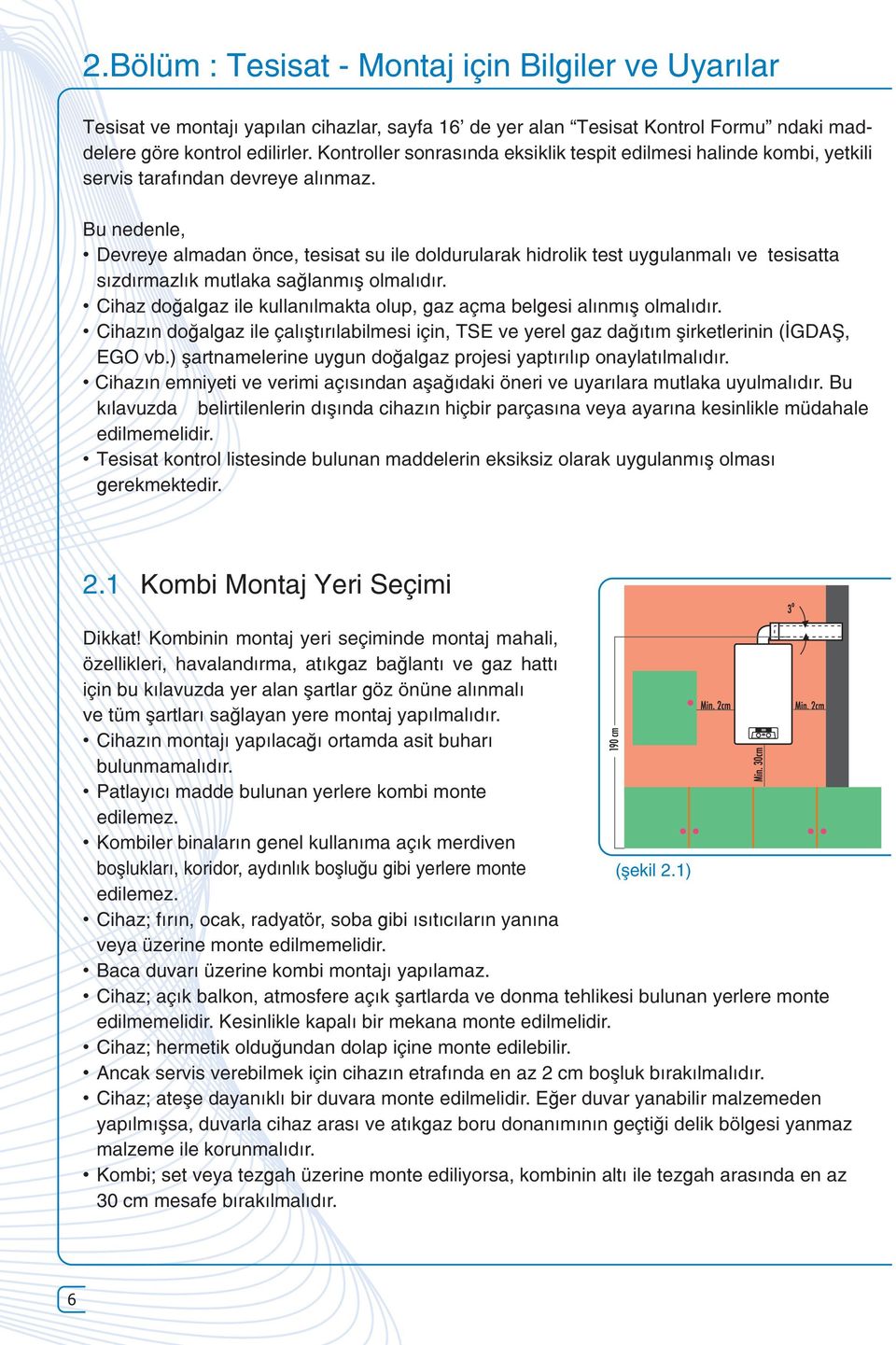 Bu nedenle, Devreye almadan önce, tesisat su ile doldurularak hidrolik test uygulanmalı ve tesisatta sızdırmazlık mutlaka sağlanmış olmalıdır.