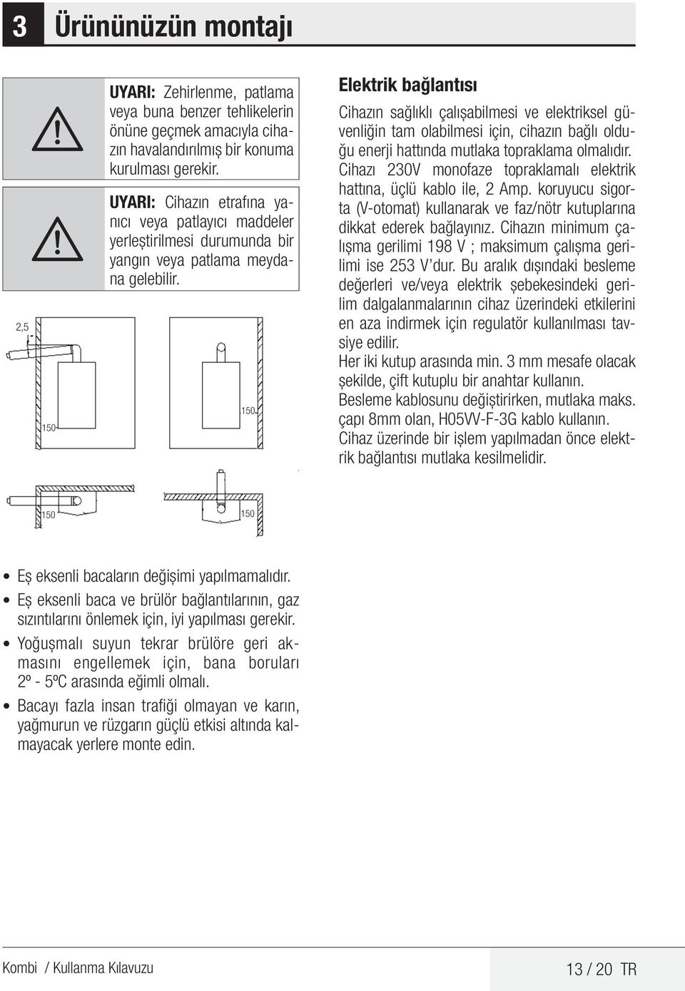 2,5 150 150 Elektrik bağlantısı Cihazın sağlıklı çalışabilmesi ve elektriksel güvenliğin tam olabilmesi için, cihazın bağlı olduğu enerji hattında mutlaka topraklama olmalıdır.