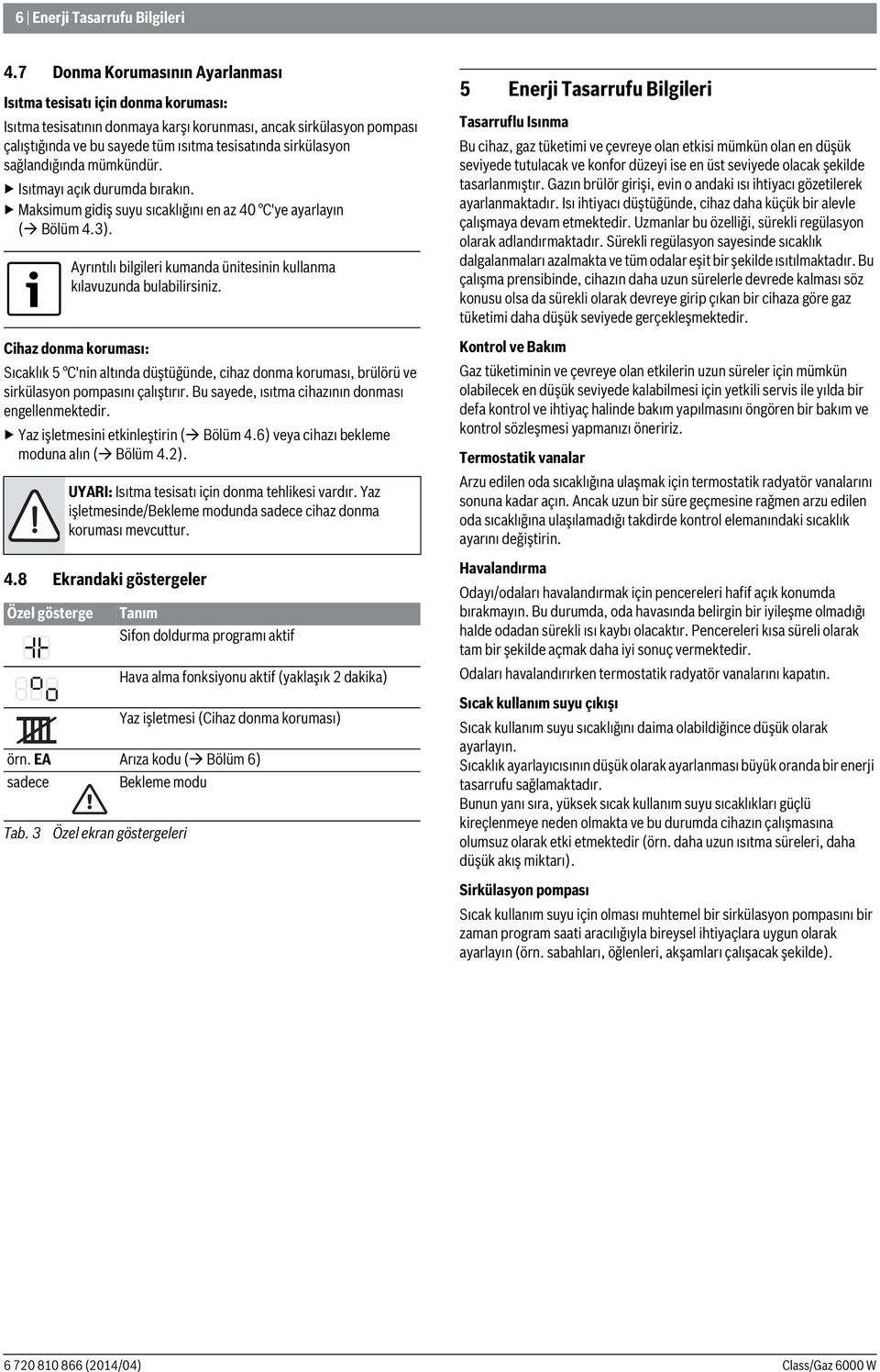 sağlandığında mümkündür. Isıtmayı açık durumda bırakın. Maksimum gidiş suyu sıcaklığını en az 40 C'ye ayarlayın ( Bölüm 4.3).