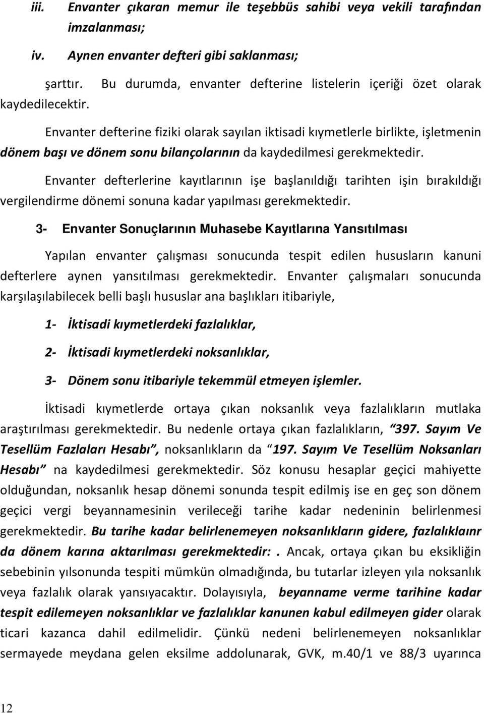 kaydedilmesi gerekmektedir. Envanter defterlerine kayıtlarının işe başlanıldığı tarihten işin bırakıldığı vergilendirme dönemi sonuna kadar yapılması gerekmektedir.