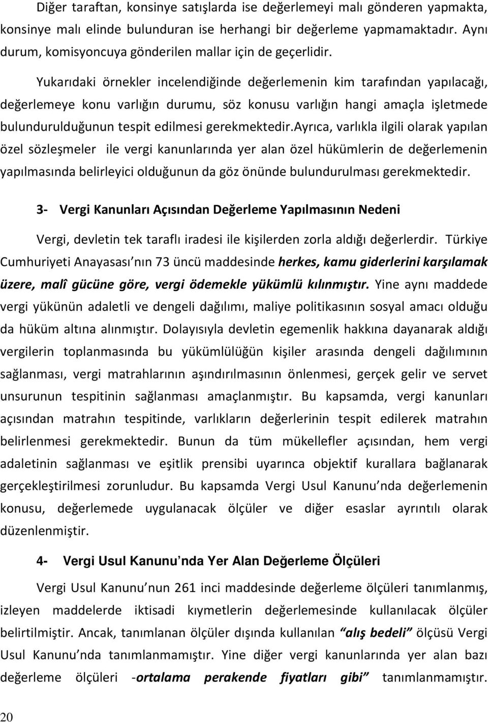 Yukarıdaki örnekler incelendiğinde değerlemenin kim tarafından yapılacağı, değerlemeye konu varlığın durumu, söz konusu varlığın hangi amaçla işletmede bulundurulduğunun tespit edilmesi gerekmektedir.