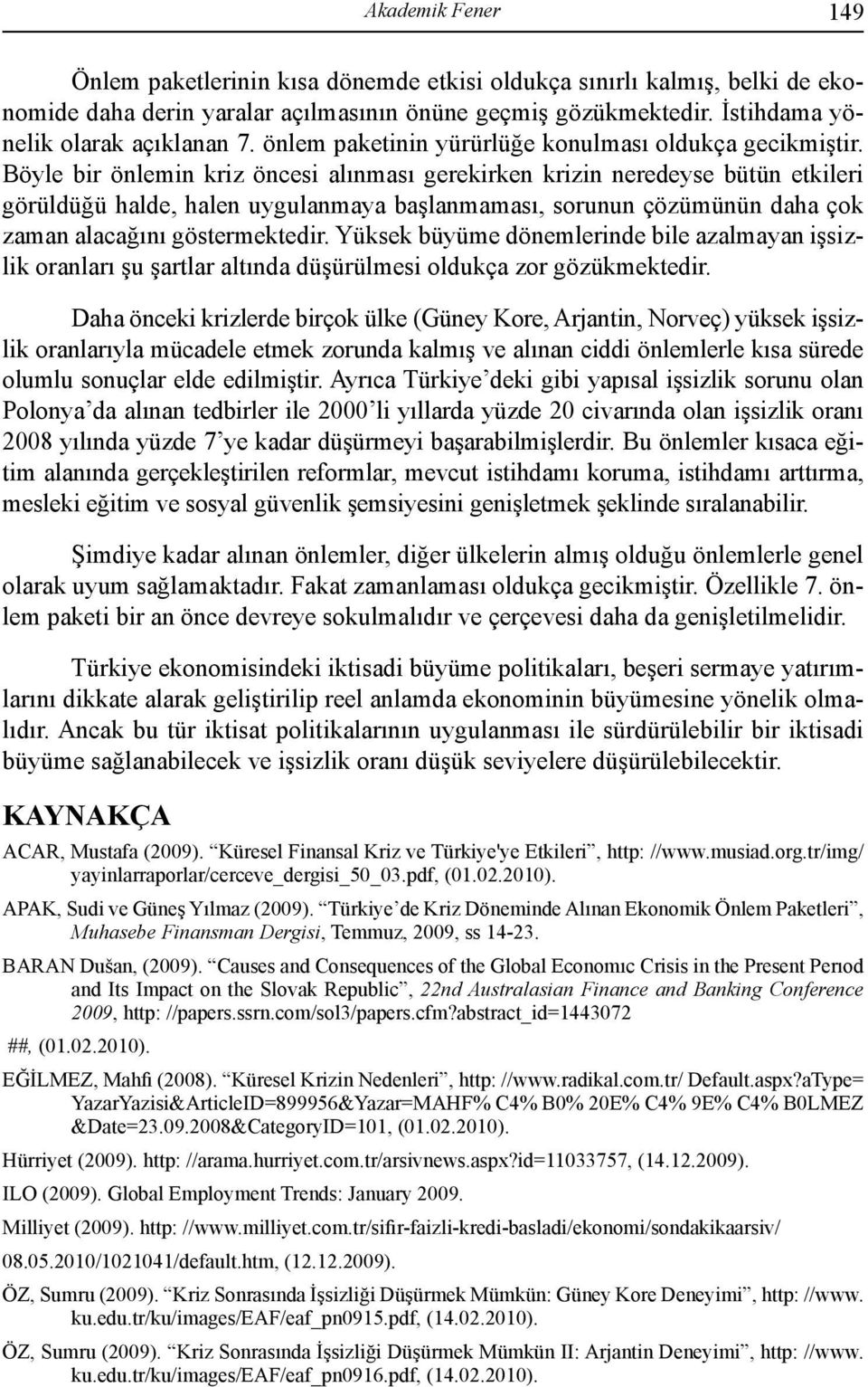 Böyle bir önlemin kriz öncesi alınması gerekirken krizin neredeyse bütün etkileri görüldüğü halde, halen uygulanmaya başlanmaması, sorunun çözümünün daha çok zaman alacağını göstermektedir.