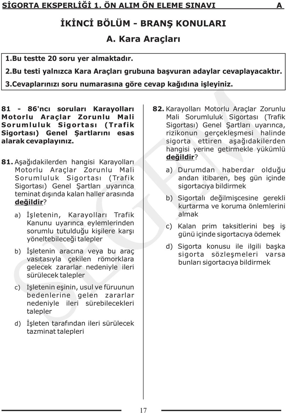 81-86'ncı soruları Karayolları Motorlu Araçlar Zorunlu Mali Sorumluluk Sigortası (Trafik Sigortası) Genel Şartlarını esas alarak cevaplayınız. 81.