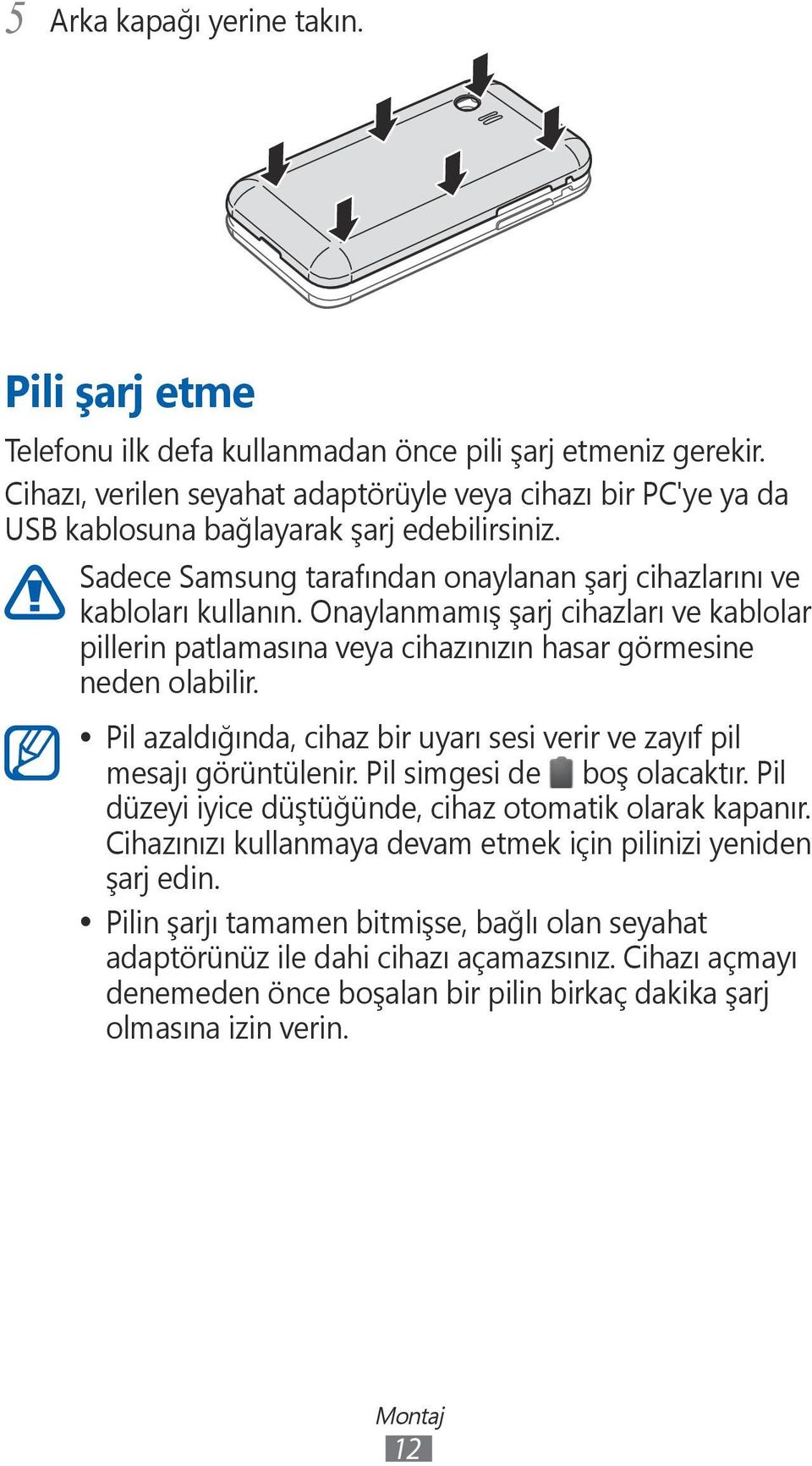 Onaylanmamış şarj cihazları ve kablolar pillerin patlamasına veya cihazınızın hasar görmesine neden olabilir. Pil azaldığında, cihaz bir uyarı sesi verir ve zayıf pil mesajı görüntülenir.