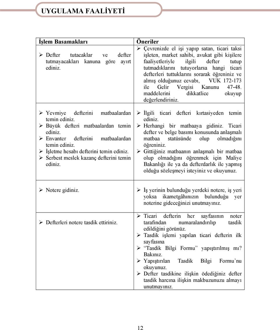 Öneriler Çevrenizde el işi yapıp satan, ticari taksi işleten, market sahibi, avukat gibi kişilere faaliyetleriyle ilgili defter tutup tutmadıklarını tutuyorlarsa hangi ticari defterleri tuttuklarını