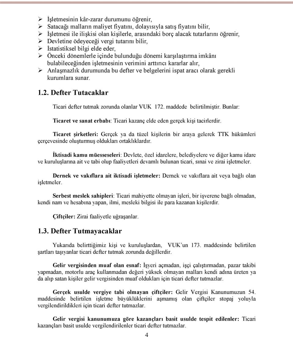 Anlaşmazlık durumunda bu defter ve belgelerini ispat aracı olarak gerekli kurumlara sunar. 1.2. Defter Tutacaklar Ticari defter tutmak zorunda olanlar VUK 172. maddede belirtilmiştir.