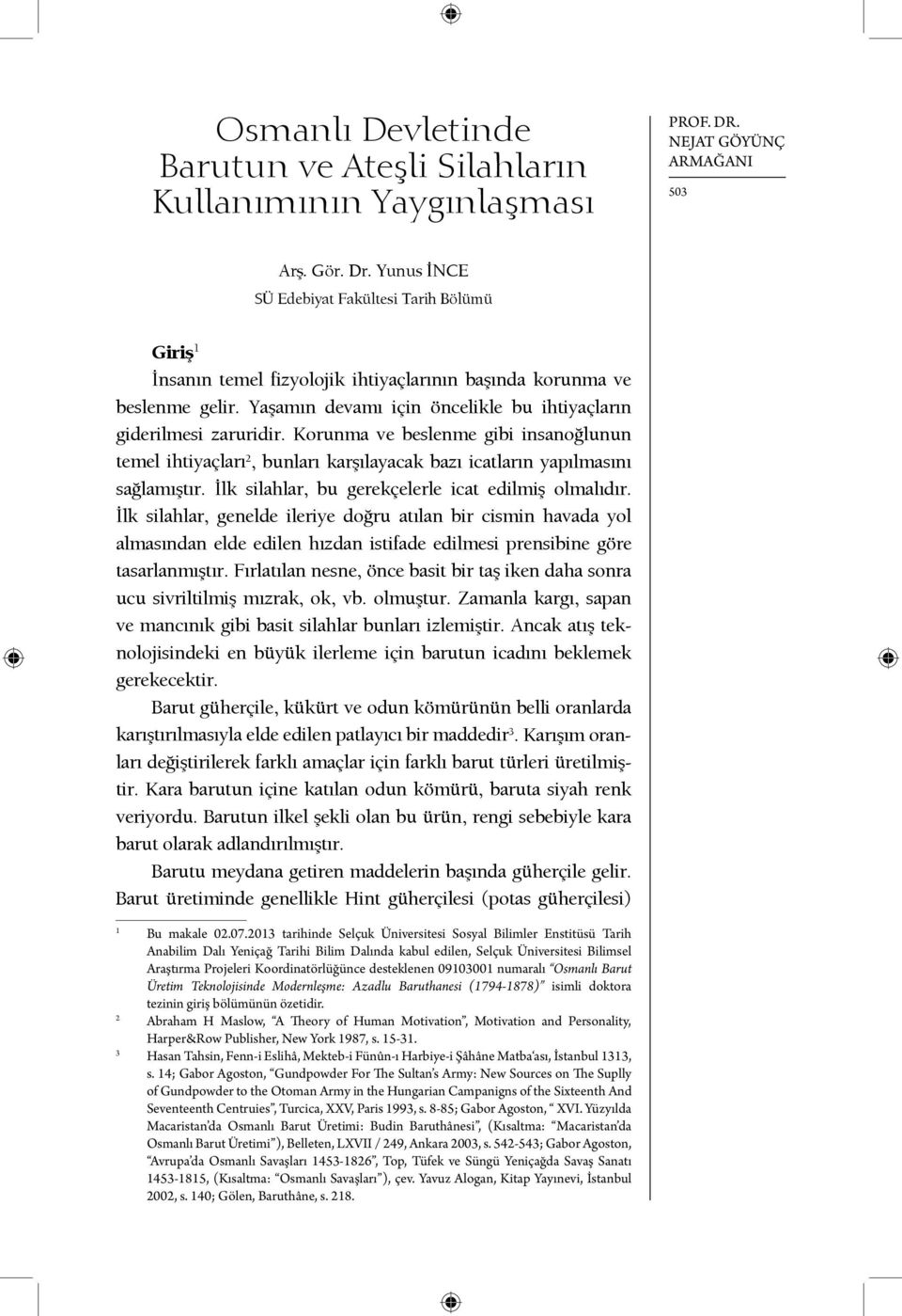 Korunma ve beslenme gibi insanoğlunun temel ihtiyaçları 2, bunları karşılayacak bazı icatların yapılmasını sağlamıştır. İlk silahlar, bu gerekçelerle icat edilmiş olmalıdır.