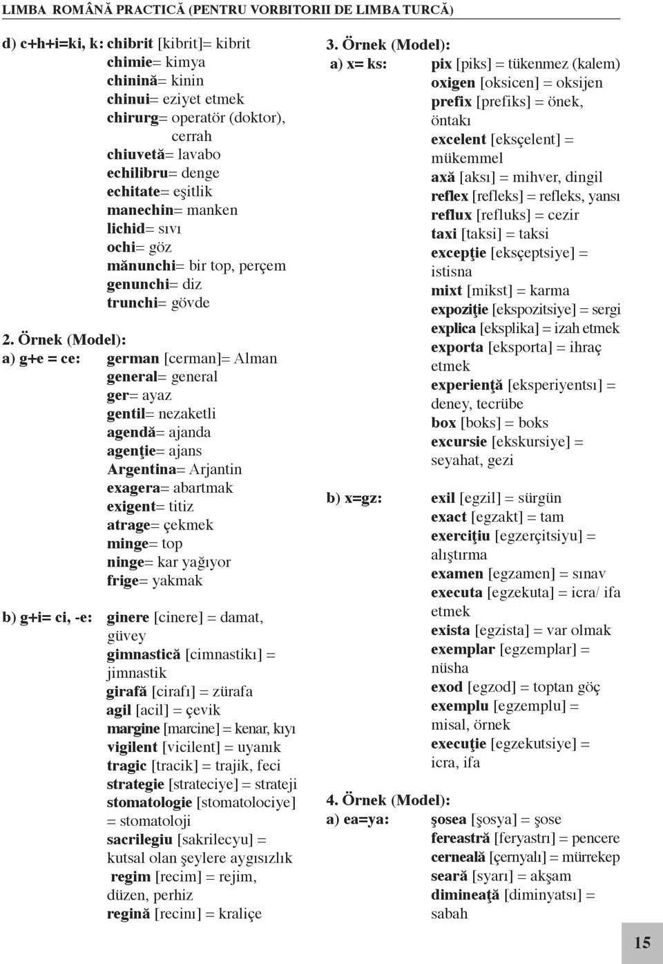 Örnek (Model): a) g+e = ce: german [cerman]= Alman general= general ger= ayaz gentil= nezaketli agendă= ajanda agenţie= ajans Argentina= Arjantin exagera= abartmak exigent= titiz atrage= çekmek