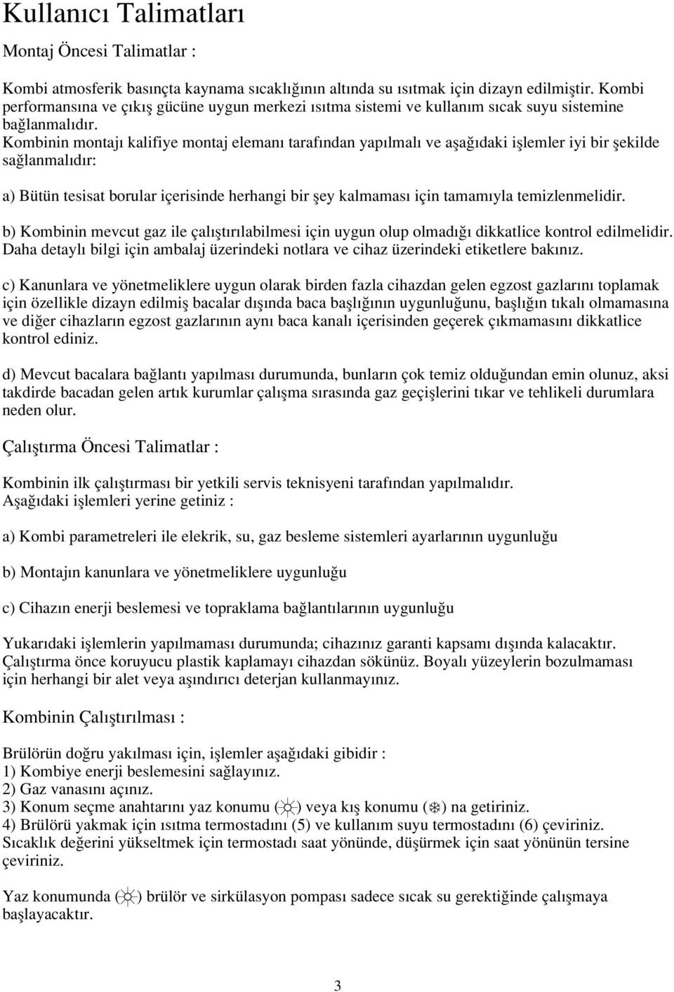 Kombinin montaj kalifiye montaj eleman taraf ndan yap lmal ve afla daki ifllemler iyi bir flekilde sa lanmal d r: a) Bütün tesisat borular içerisinde herhangi bir fley kalmamas için tamam yla