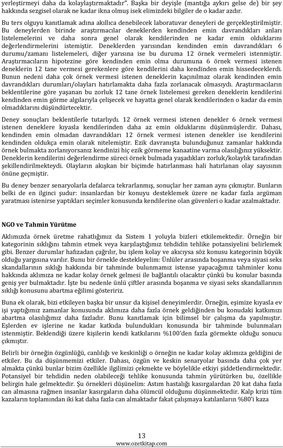 Bu deneylerden birinde araştırmacılar deneklerden kendinden emin davrandıkları anları listelemelerini ve daha sonra genel olarak kendilerinden ne kadar emin olduklarını değerlendirmelerini istemiştir.