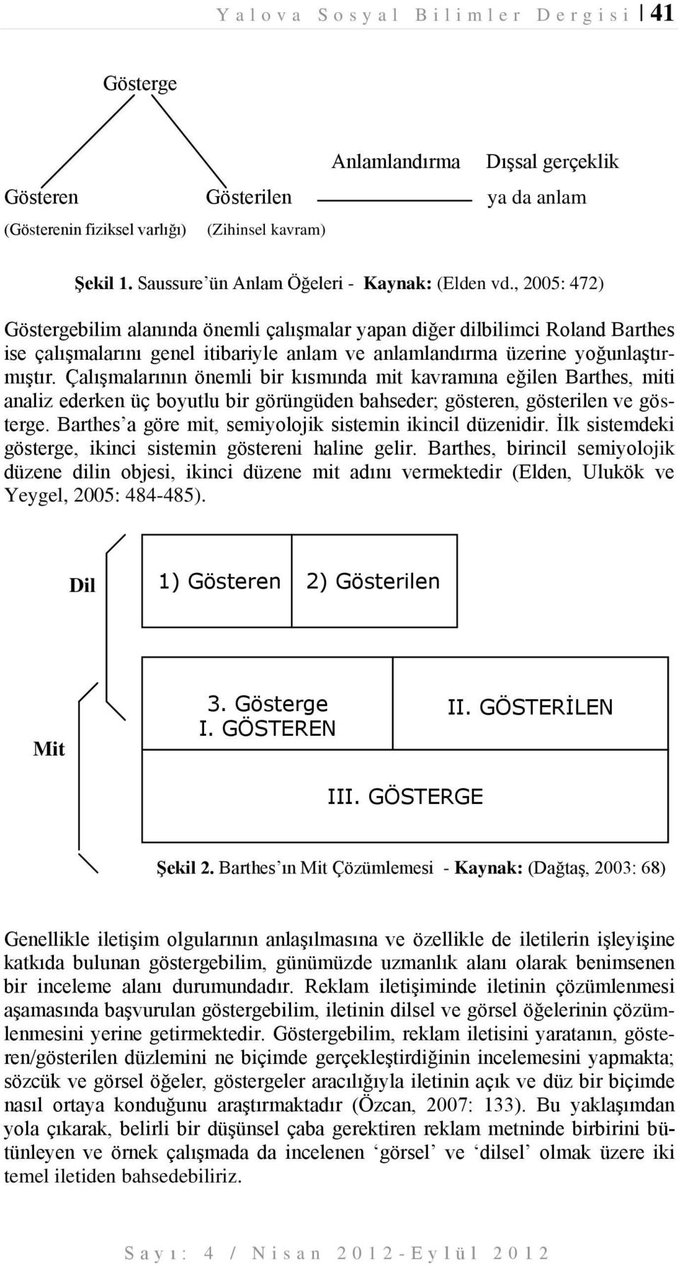 , 2005: 472) Göstergebilim alanında önemli çalışmalar yapan diğer dilbilimci Roland Barthes ise çalışmalarını genel itibariyle anlam ve anlamlandırma üzerine yoğunlaştırmıştır.