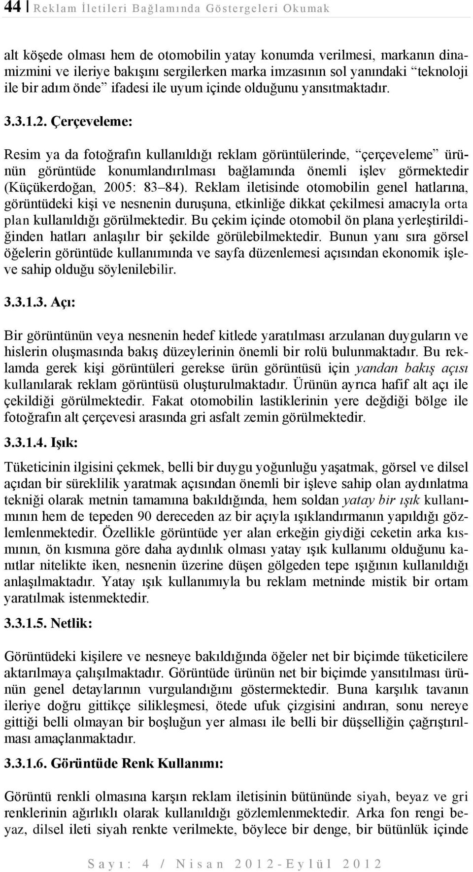 Çerçeveleme: Resim ya da fotoğrafın kullanıldığı reklam görüntülerinde, çerçeveleme ürünün görüntüde konumlandırılması bağlamında önemli işlev görmektedir (Küçükerdoğan, 2005: 83 84).