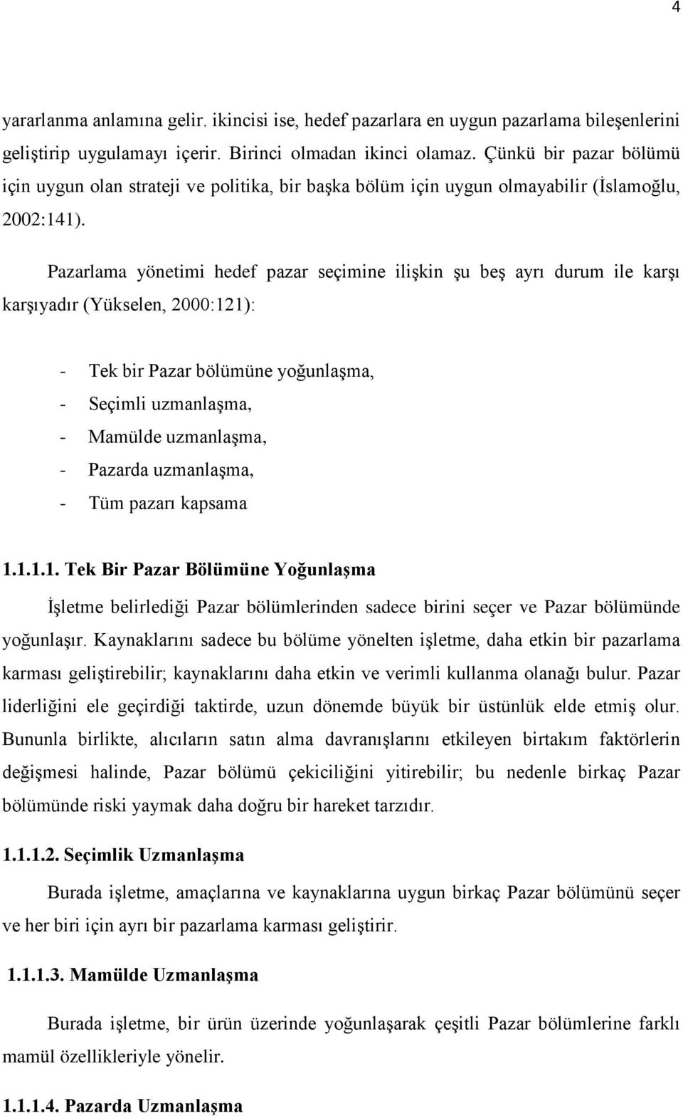 Pazarlama yönetimi hedef pazar seçimine ilişkin şu beş ayrı durum ile karşı karşıyadır (Yükselen, 2000:121): - Tek bir Pazar bölümüne yoğunlaşma, - Seçimli uzmanlaşma, - Mamülde uzmanlaşma, - Pazarda