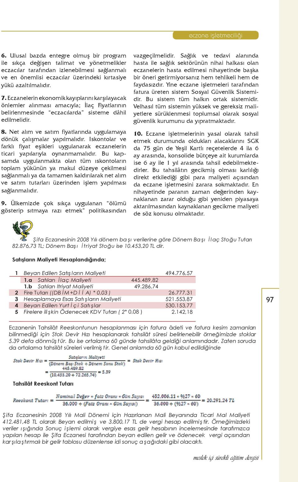 Net alım ve satım fiyatlarında uygulamaya dönük çalışmalar yapılmalıdır. Iskontolar ve farklı fiyat eşikleri uygulanarak eczanelerin ticari yapılarıyla oynanmamalıdır.