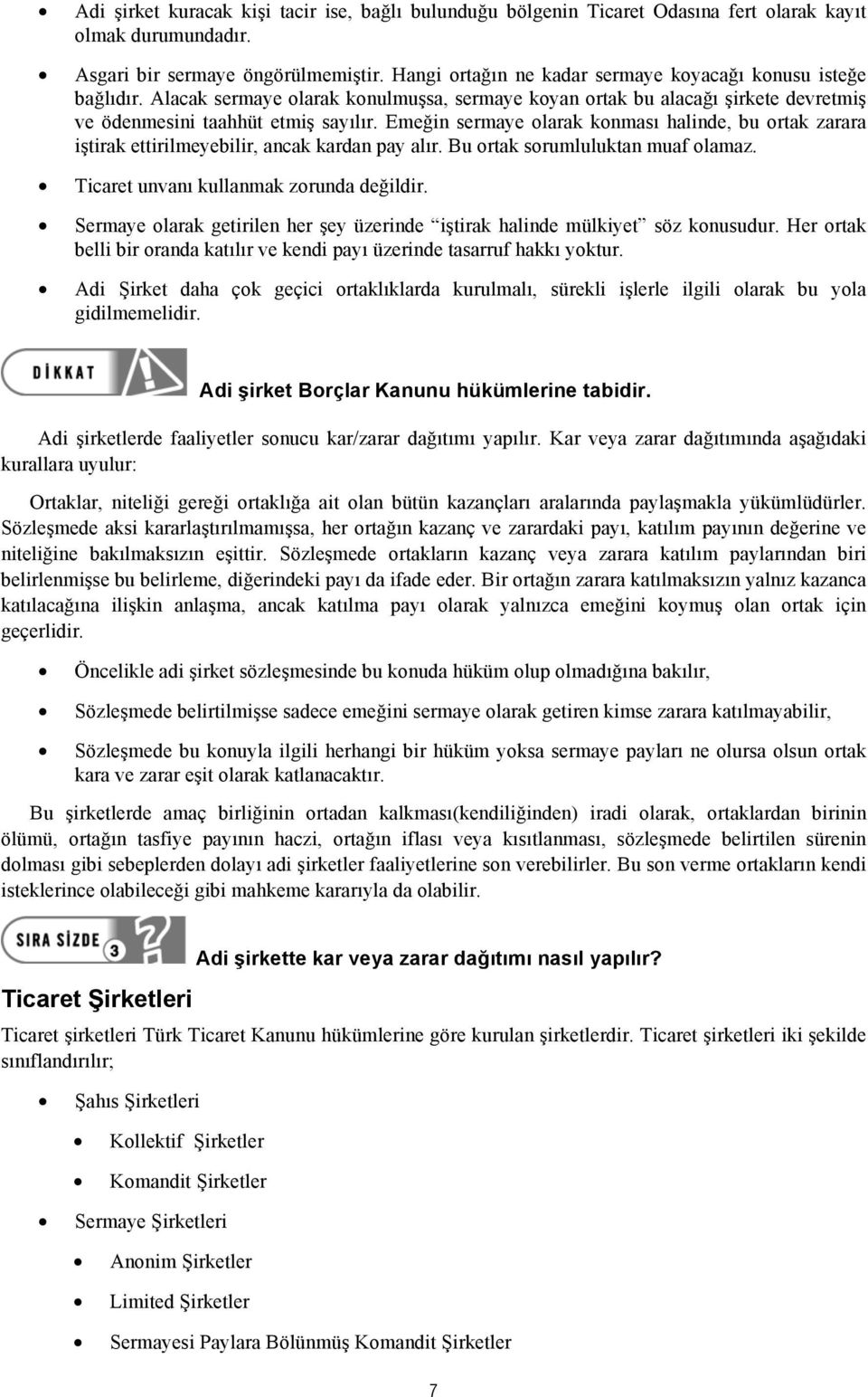 Emeğin sermaye olarak konması halinde, bu ortak zarara iştirak ettirilmeyebilir, ancak kardan pay alır. Bu ortak sorumluluktan muaf olamaz. Ticaret unvanı kullanmak zorunda değildir.