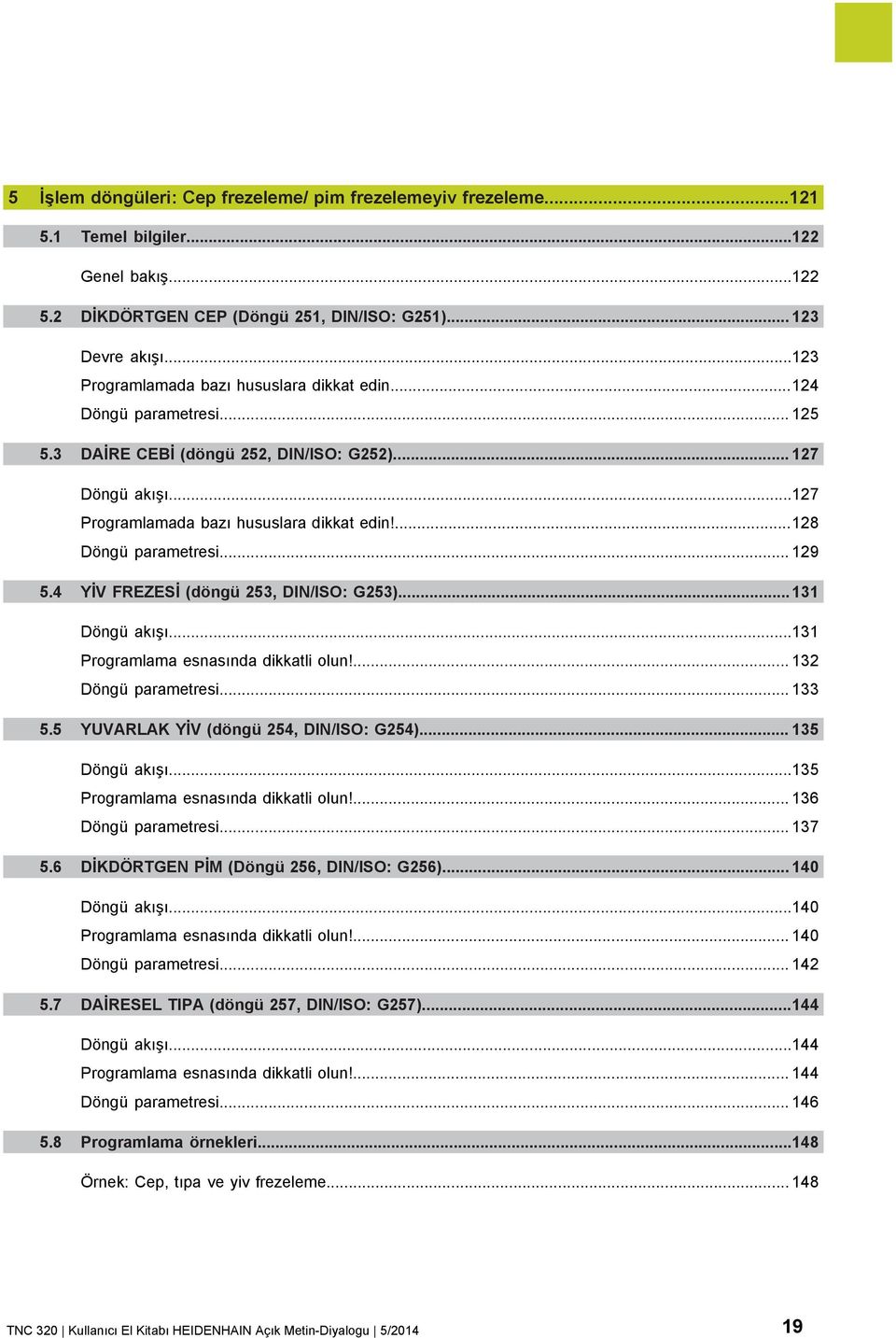 ...128 Döngü parametresi... 129 5.4 YİV FREZESİ (döngü 253, DIN/ISO: G253)...131 Döngü akışı...131 Programlama esnasında dikkatli olun!... 132 Döngü parametresi... 133 5.