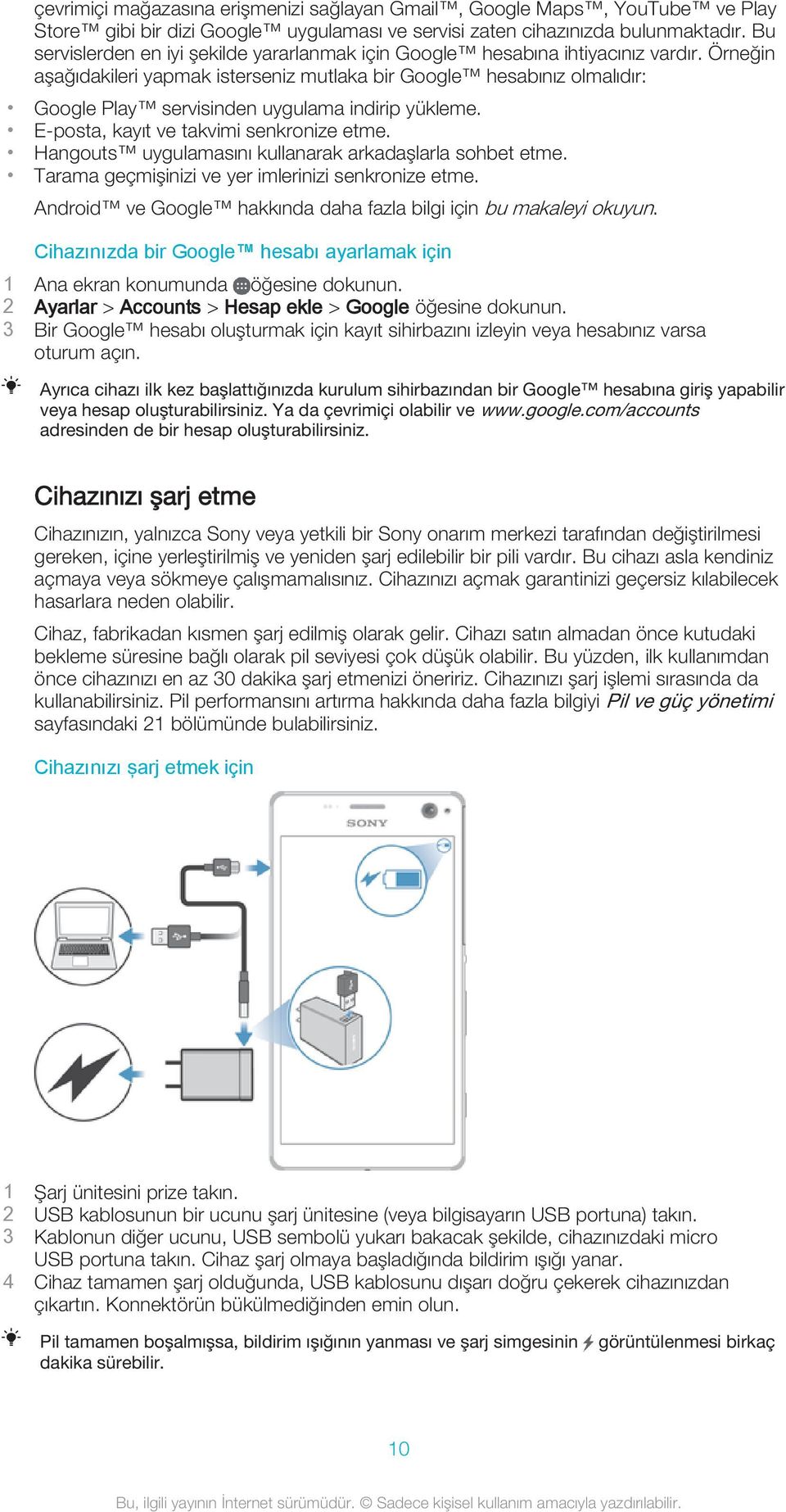 Örneğin aşağıdakileri yapmak isterseniz mutlaka bir Google hesabınız olmalıdır: Google Play servisinden uygulama indirip yükleme. E-posta, kayıt ve takvimi senkronize etme.