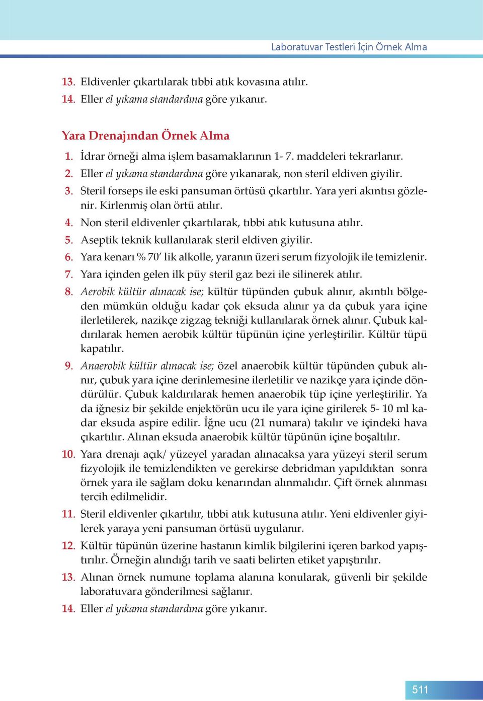 Non steril eldivenler çıkartılarak, tıbbi atık kutusuna atılır. 5. Aseptik teknik kullanılarak steril eldiven giyilir. 6. Yara kenarı % 70 lik alkolle, yaranın üzeri serum fizyolojik ile temizlenir.