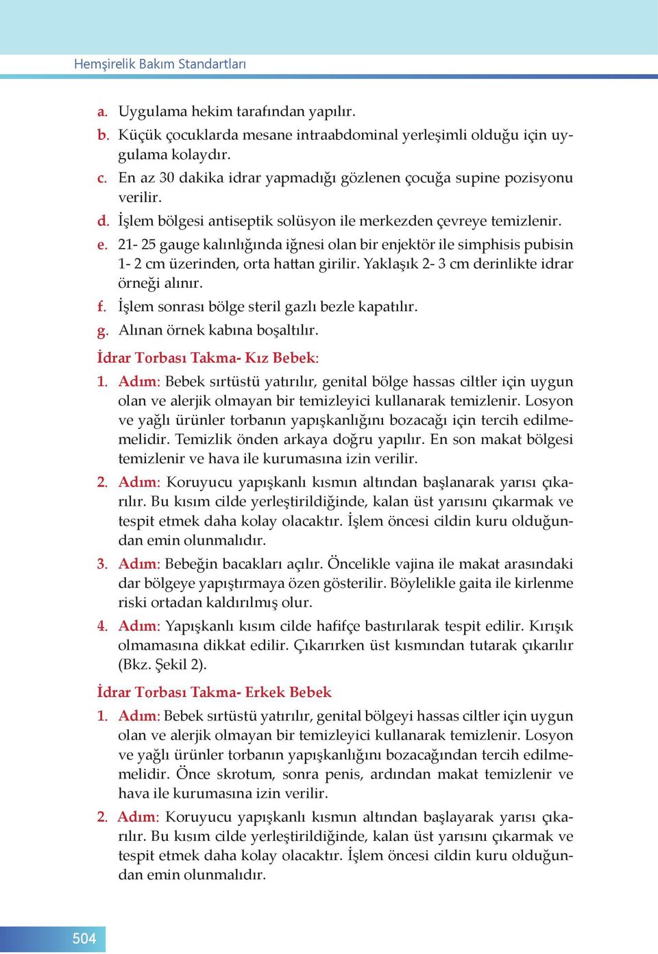 21-25 gauge kalınlığında iğnesi olan bir enjektör ile simphisis pubisin 1-2 cm üzerinden, orta hattan girilir. Yaklaşık 2-3 cm derinlikte idrar örneği alınır. f.