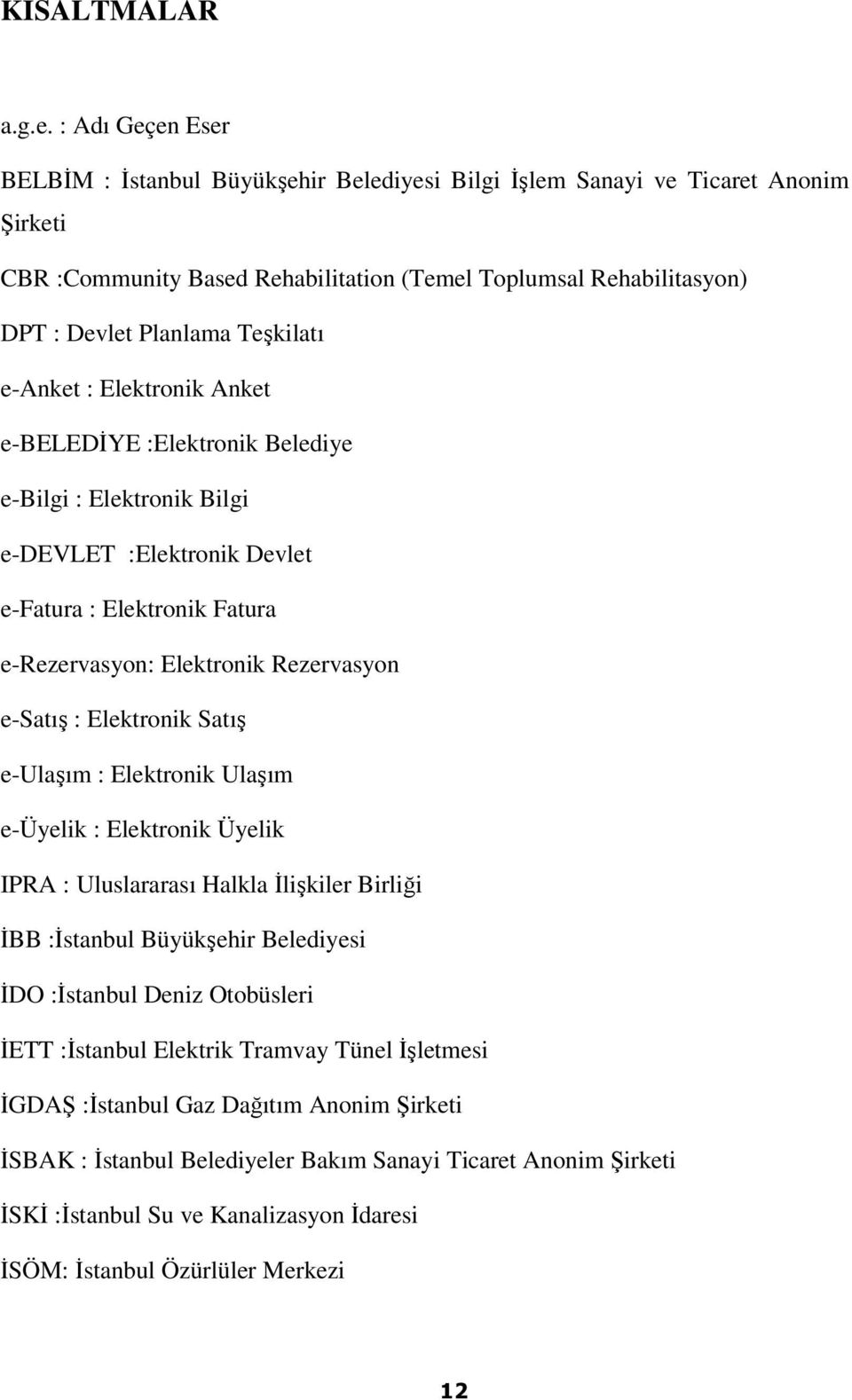 Teşkilatı e-anket : Elektronik Anket e-belediye :Elektronik Belediye e-bilgi : Elektronik Bilgi e-devlet :Elektronik Devlet e-fatura : Elektronik Fatura e-rezervasyon: Elektronik Rezervasyon e-satış