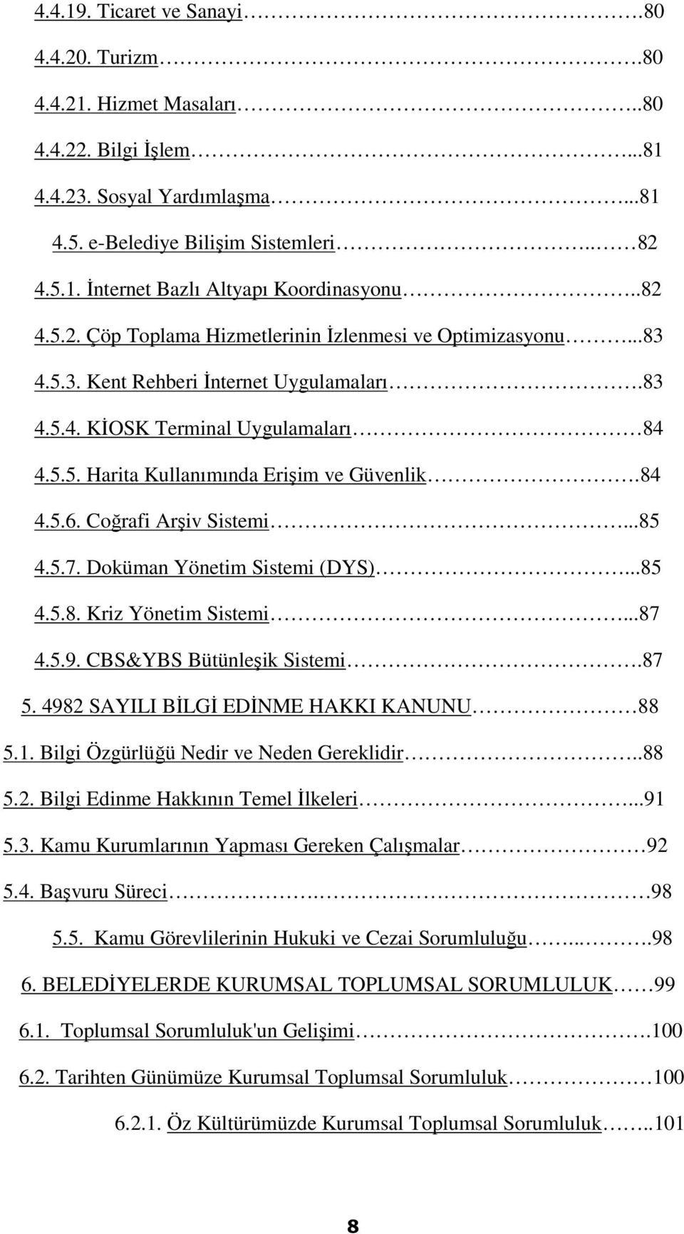 84 4.5.6. Coğrafi Arşiv Sistemi...85 4.5.7. Doküman Yönetim Sistemi (DYS)...85 4.5.8. Kriz Yönetim Sistemi...87 4.5.9. CBS&YBS Bütünleşik Sistemi.87 5. 4982 SAYILI BİLGİ EDİNME HAKKI KANUNU 88 5.1.