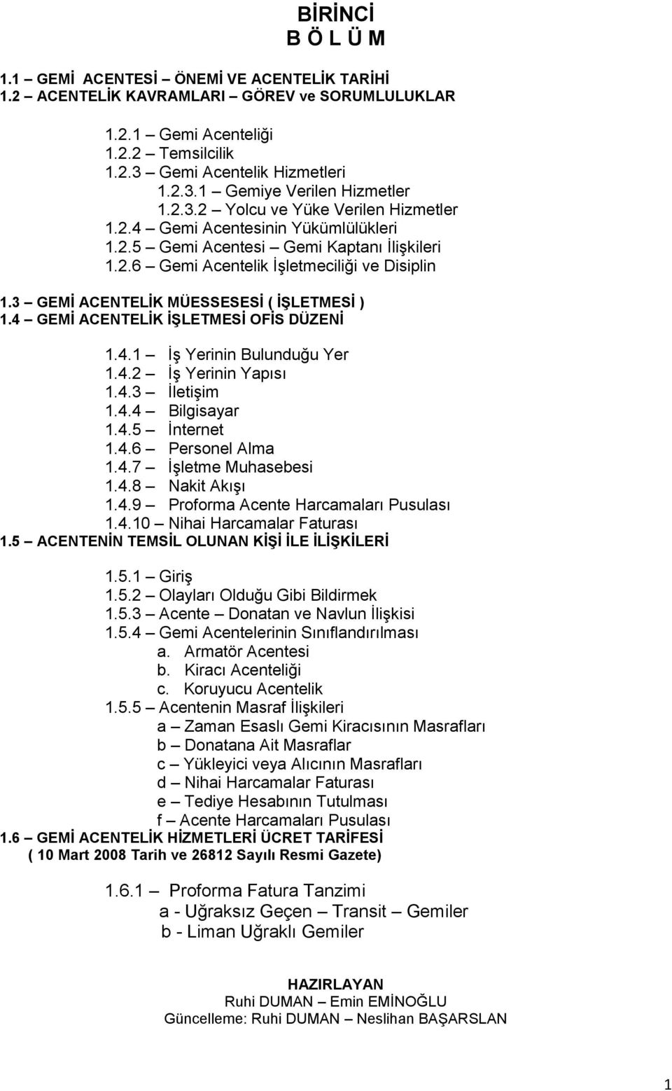 3 GEMİ ACENTELİK MÜESSESESİ ( İŞLETMESİ ) 1.4 GEMİ ACENTELİK İŞLETMESİ OFİS DÜZENİ 1.4.1 İş Yerinin Bulunduğu Yer 1.4.2 İş Yerinin Yapısı 1.4.3 İletişim 1.4.4 Bilgisayar 1.4.5 İnternet 1.4.6 Personel Alma 1.