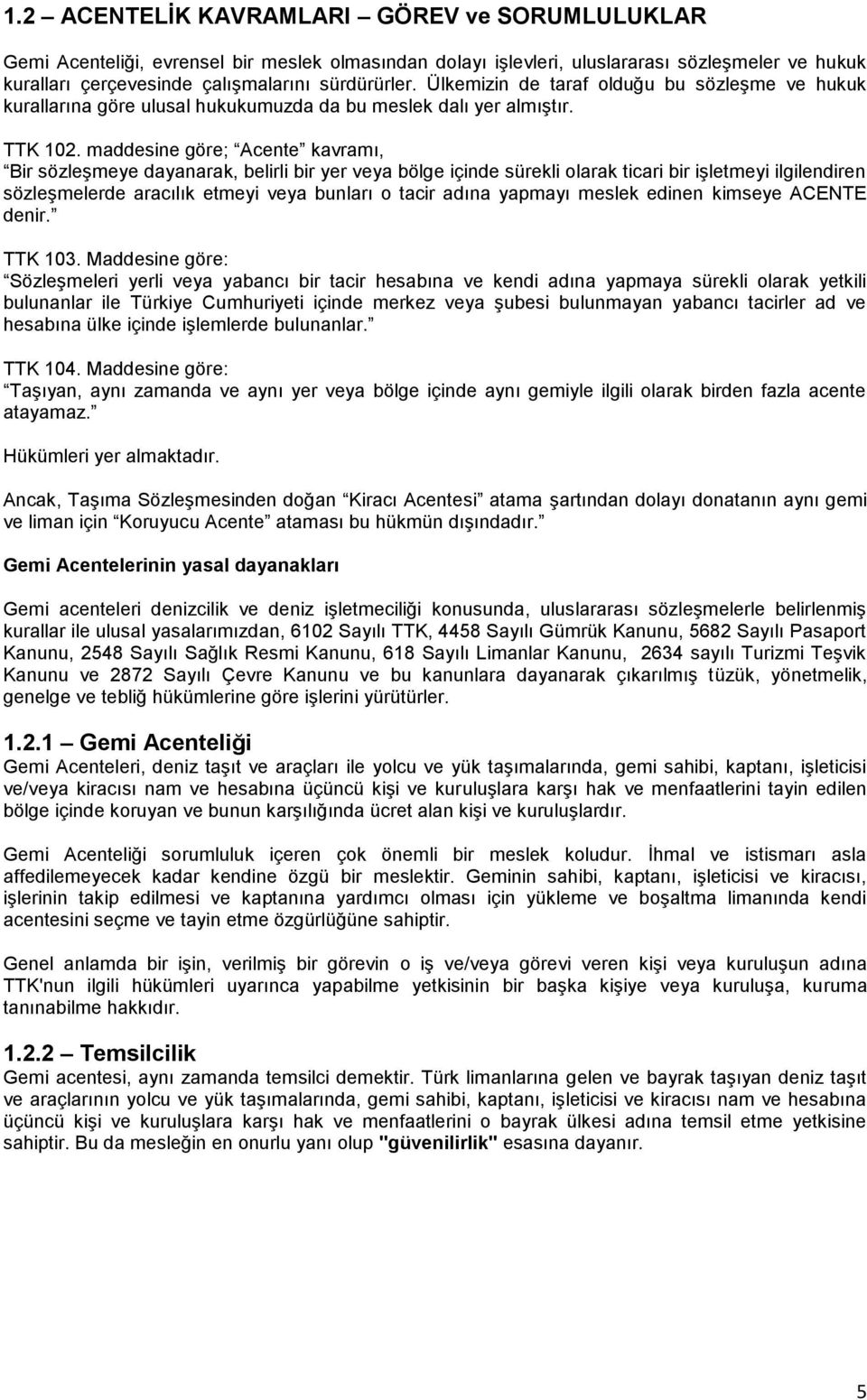 maddesine göre; Acente kavramı, Bir sözleşmeye dayanarak, belirli bir yer veya bölge içinde sürekli olarak ticari bir işletmeyi ilgilendiren sözleşmelerde aracılık etmeyi veya bunları o tacir adına