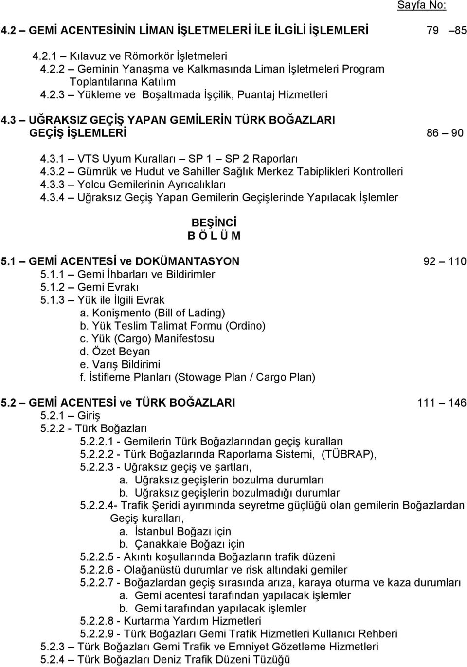 3.3 Yolcu Gemilerinin Ayrıcalıkları 4.3.4 Uğraksız Geçiş Yapan Gemilerin Geçişlerinde Yapılacak İşlemler BEŞİNCİ B Ö L Ü M 5.1 GEMİ ACENTESİ ve DOKÜMANTASYON 92 110 5.1.1 Gemi İhbarları ve Bildirimler 5.