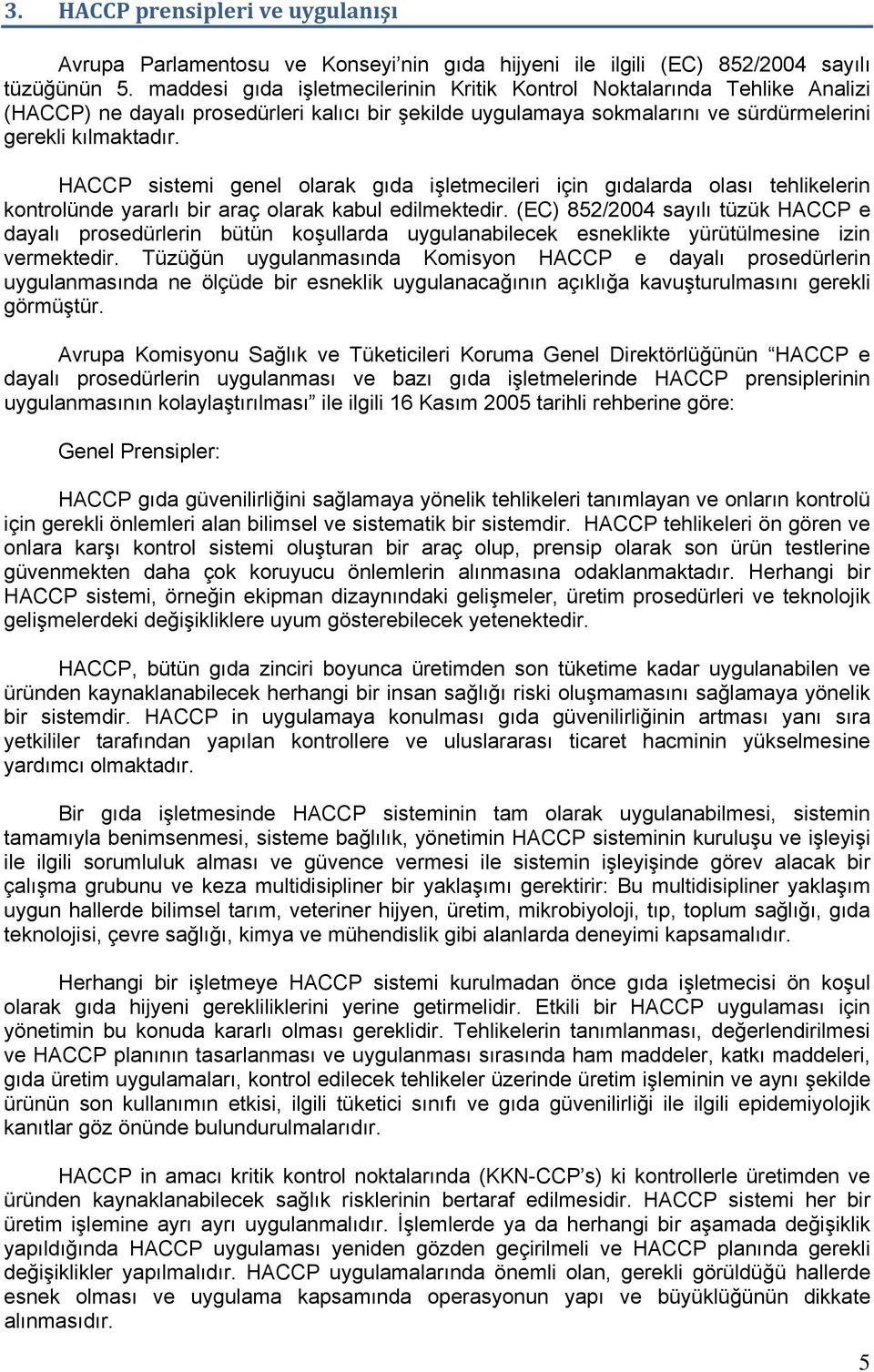 HACCP sistemi genel olarak gıda işletmecileri için gıdalarda olası tehlikelerin kontrolünde yararlı bir araç olarak kabul edilmektedir.