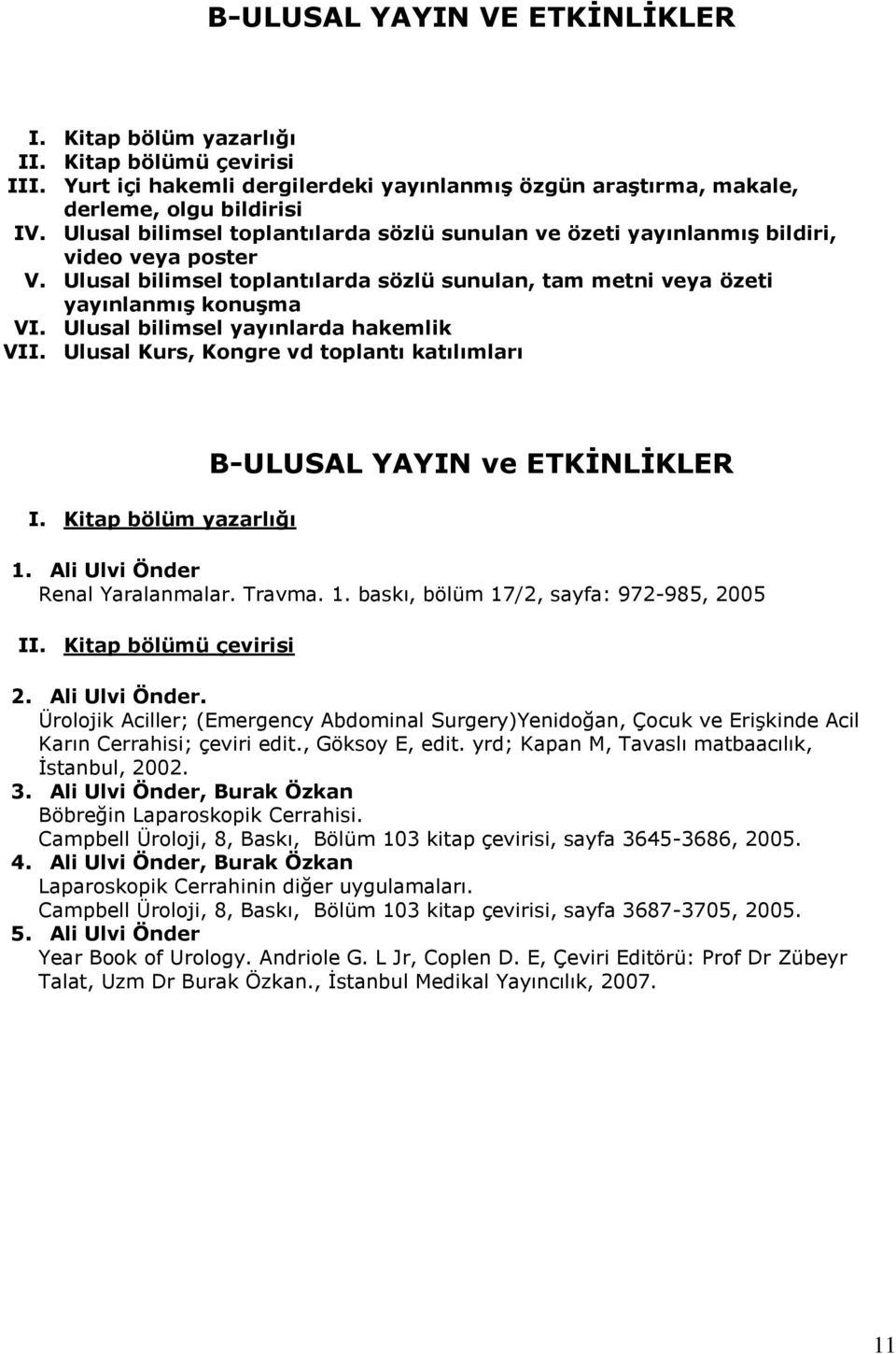 Ulusal bilimsel yayınlarda hakemlik VII. Ulusal Kurs, Kongre vd toplantı katılımları I. Kitap bölüm yazarlığı B-ULUSAL YAYIN ve ETKİNLİKLER 1. Ali Ulvi Önder Renal Yaralanmalar. Travma. 1. baskı, bölüm 17/2, sayfa: 972-985, 2005 II.