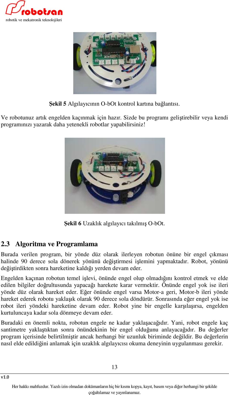 3 Algoritma ve Programlama Burada verilen program, bir yönde düz olarak ilerleyen robotun önüne bir engel çıkması halinde 90 derece sola dönerek yönünü değiştirmesi işlemini yapmaktadır.