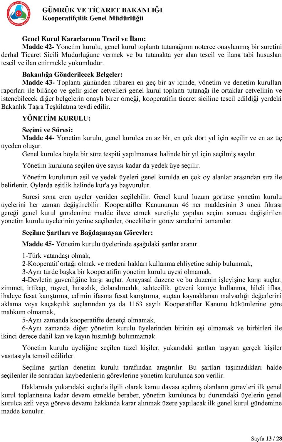 Bakanlığa Gönderilecek Belgeler: Madde 43- Toplantı gününden itibaren en geç bir ay içinde, yönetim ve denetim kurulları raporları ile bilânço ve gelir-gider cetvelleri genel kurul toplantı tutanağı