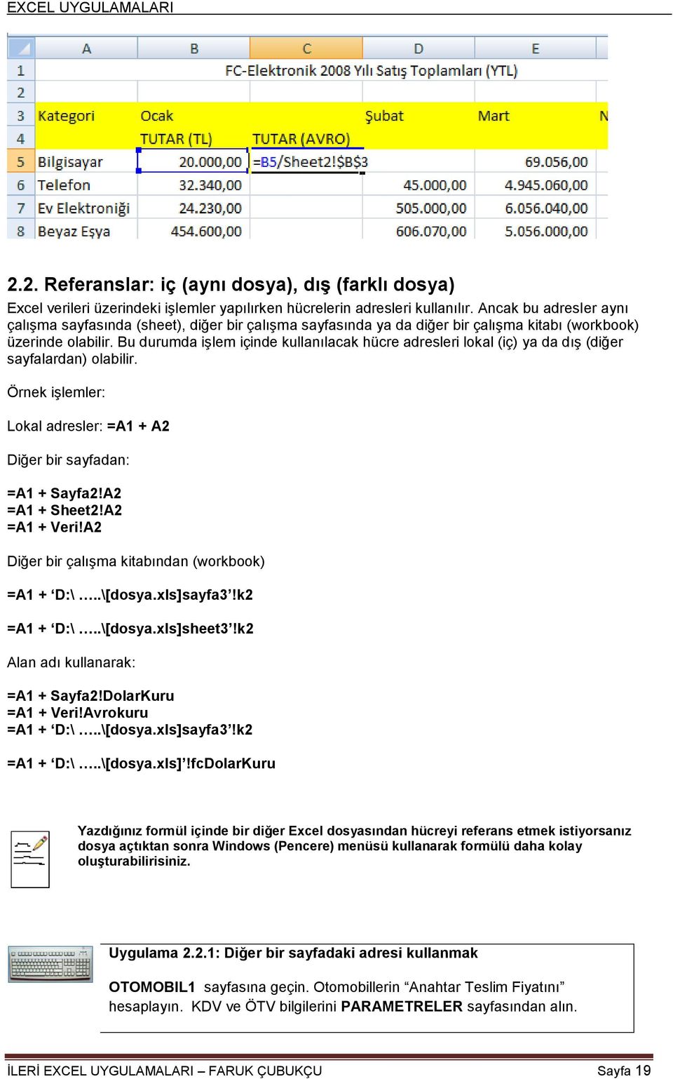 Bu durumda iģlem içinde kullanılacak hücre adresleri lokal (iç) ya da dıģ (diğer sayfalardan) olabilir. Örnek iģlemler: Lokal adresler: =A1 + A2 Diğer bir sayfadan: =A1 + Sayfa2!A2 =A1 + Sheet2!