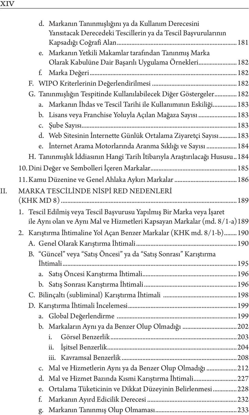 Tanınmışlığın Tespitinde Kullanılabilecek Diğer Göstergeler...182 a. Markanın İhdas ve Tescil Tarihi ile Kullanımının Eskiliği...183 b. Lisans veya Franchise Yoluyla Açılan Mağaza Sayısı...183 c.