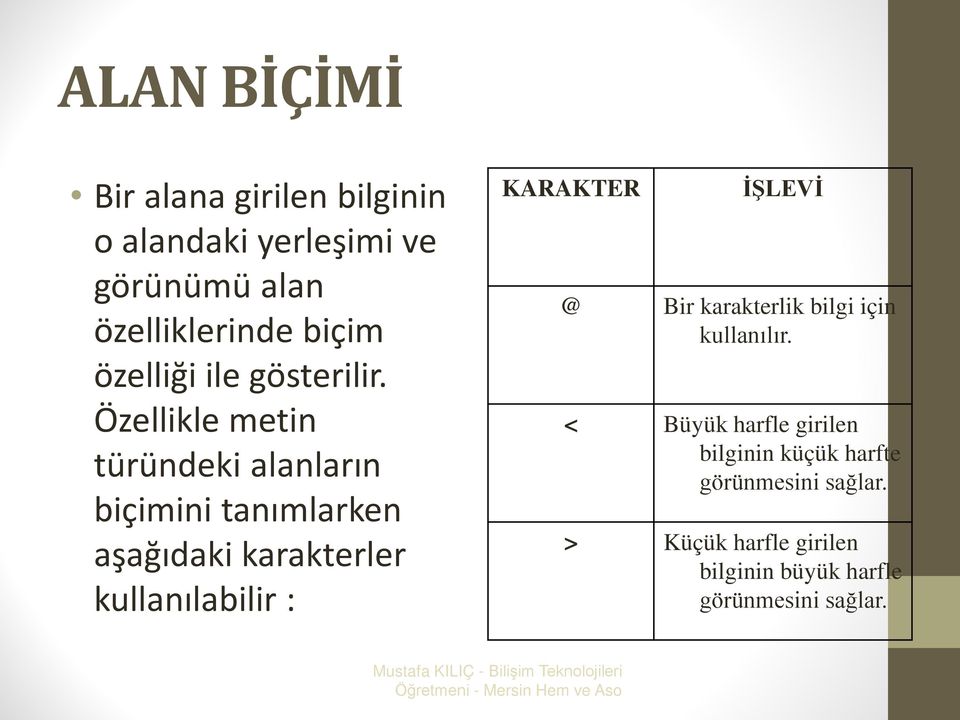 Özellikle metin türündeki alanların biçimini tanımlarken aşağıdaki karakterler kullanılabilir : KARAKTER @