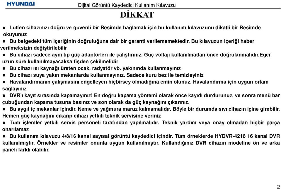 eger uzun süre kullanılmayacaksa fişden çekilmelidir Bu cihazı ısı kaynağı üreten ocak, radyatör vb. yakınında kullanmayınız Bu cihazı suya yakın mekanlarda kullanmayınız.