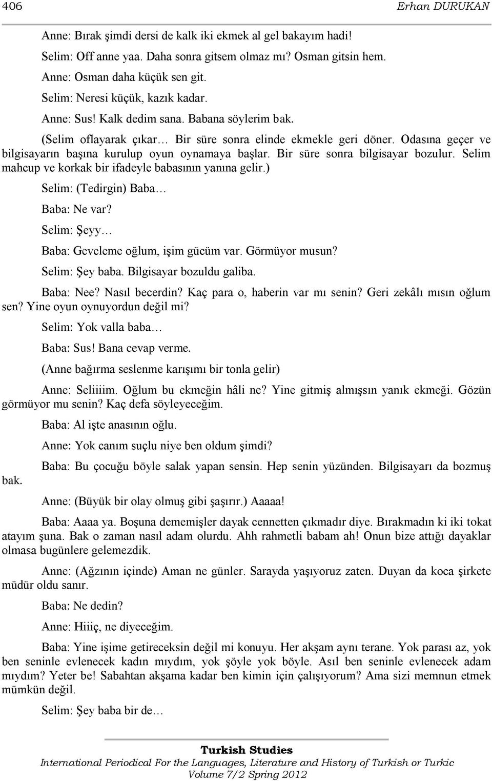 Odasına geçer ve bilgisayarın baģına kurulup oyun oynamaya baģlar. Bir süre sonra bilgisayar bozulur. Selim mahcup ve korkak bir ifadeyle babasının yanına gelir.) Selim: (Tedirgin) Baba Baba: Ne var?