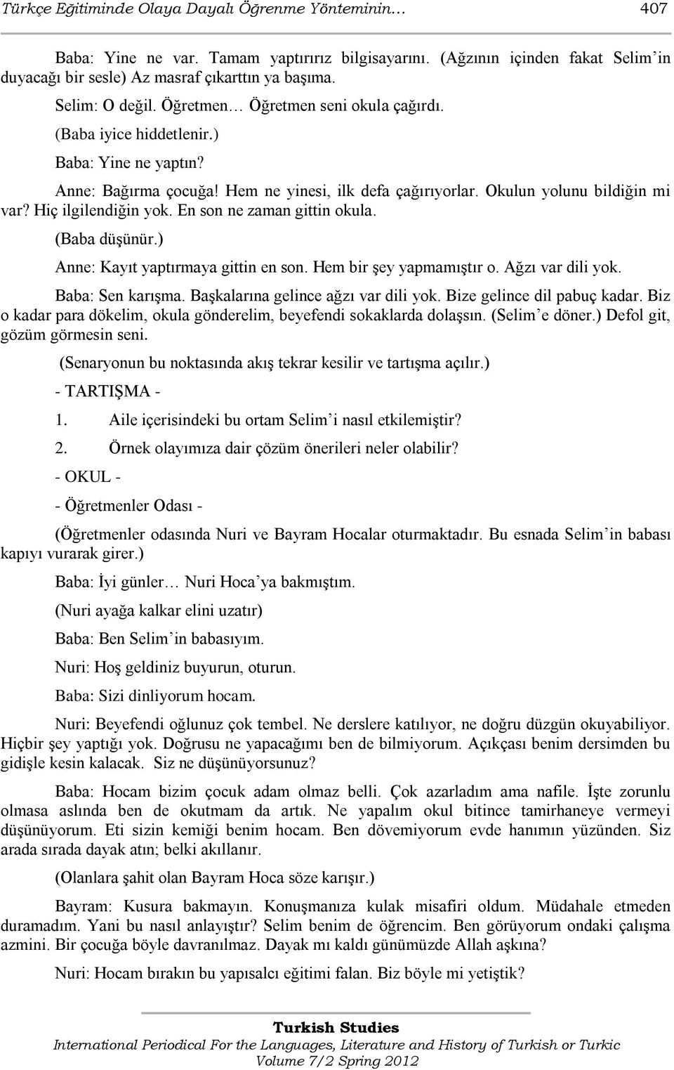 Hiç ilgilendiğin yok. En son ne zaman gittin okula. (Baba düģünür.) Anne: Kayıt yaptırmaya gittin en son. Hem bir Ģey yapmamıģtır o. Ağzı var dili yok. Baba: Sen karıģma.