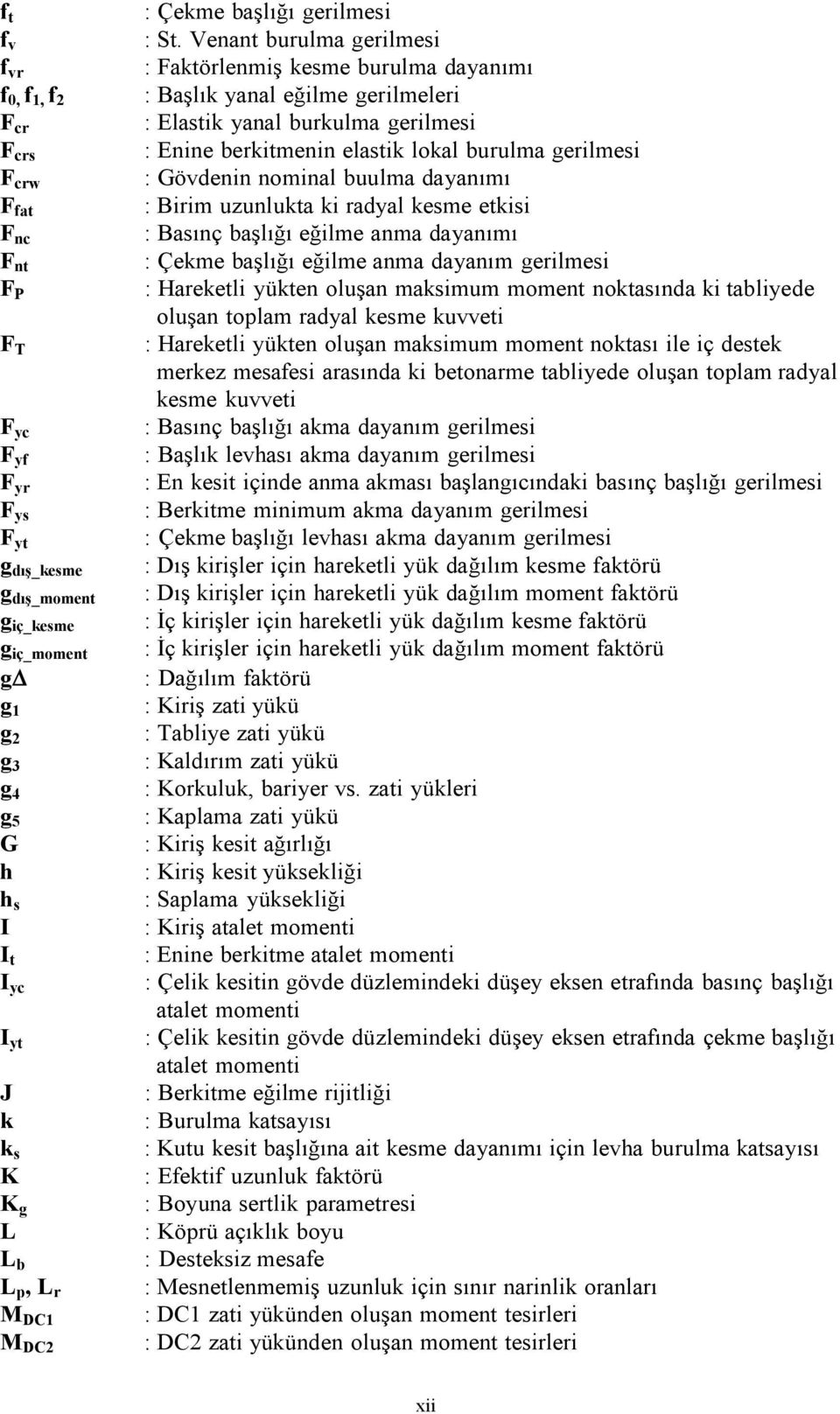 Venant burulma gerilmesi : Faktörlenmiş kesme burulma dayanımı : Başlık yanal eğilme gerilmeleri : Elastik yanal burkulma gerilmesi : Enine berkitmenin elastik lokal burulma gerilmesi : Gövdenin