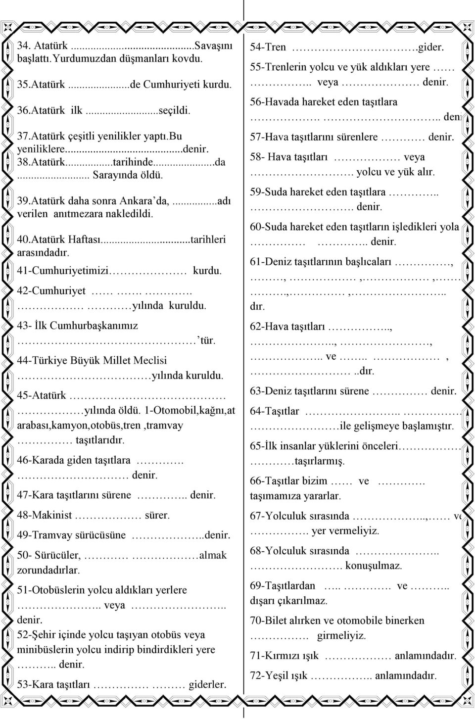43- İlk Cumhurbaşkanımız tür. 44-Türkiye Büyük Millet Meclisi yılında kuruldu. 45-Atatürk yılında öldü. 1-Otomobil,kağnı,at arabası,kamyon,otobüs,tren,tramvay taşıtlarıdır. 46-Karada giden taşıtlara.