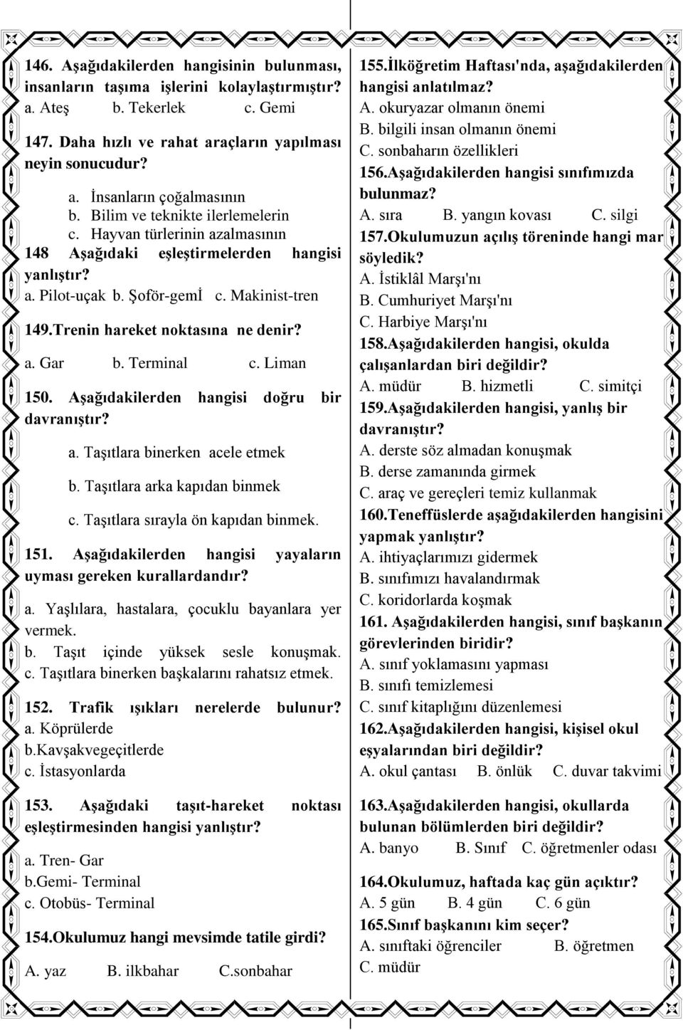 a. Gar b. Terminal c. Liman 150. Aşağıdakilerden hangisi doğru bir davranıştır? a. Taşıtlara binerken acele etmek b. Taşıtlara arka kapıdan binmek c. Taşıtlara sırayla ön kapıdan binmek. 151.