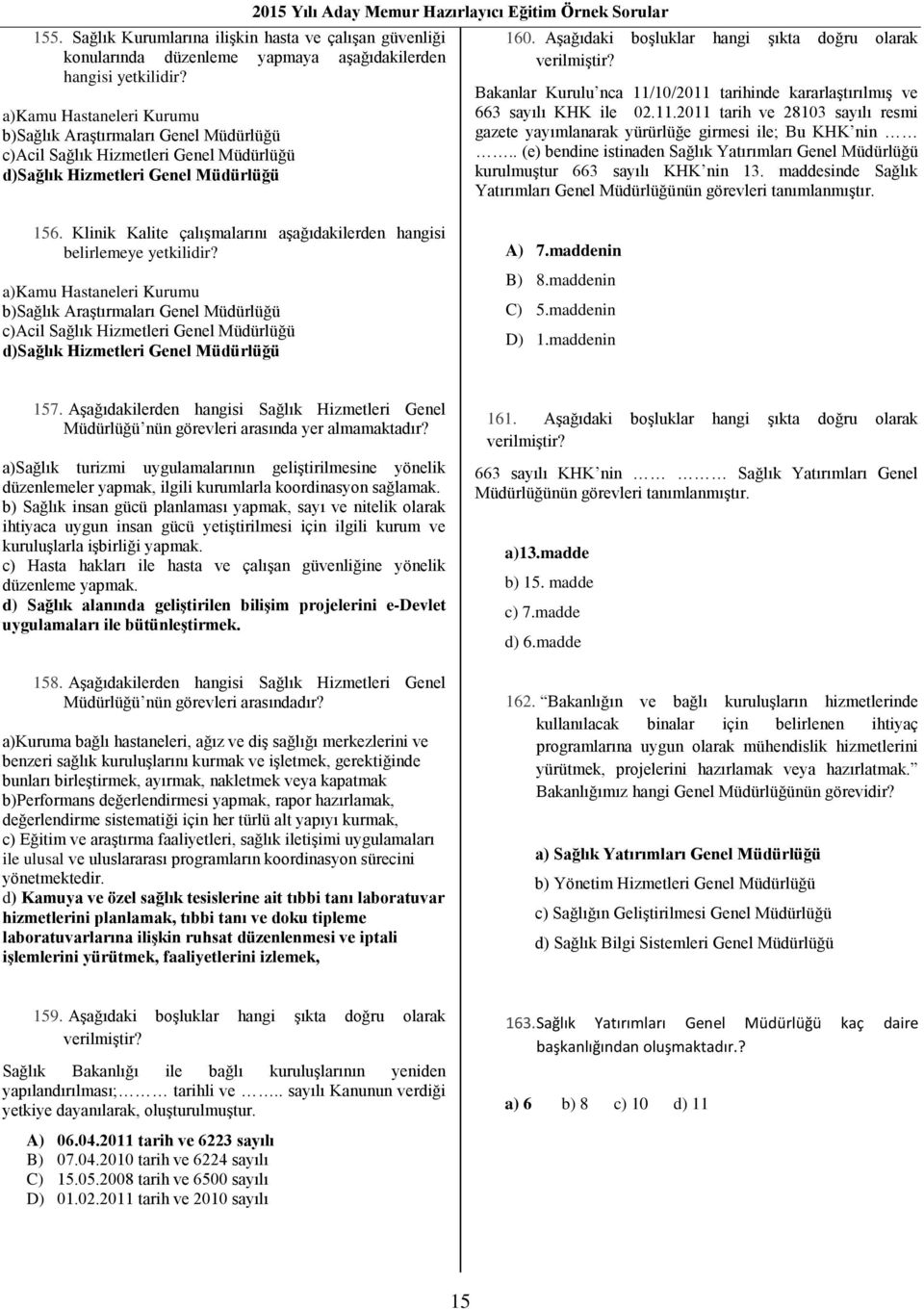 Aşağıdaki boşluklar hangi şıkta doğru olarak verilmiştir? Bakanlar Kurulu nca 11/10/2011 tarihinde kararlaştırılmış ve 663 sayılı KHK ile 02.11.2011 tarih ve 28103 sayılı resmi gazete yayımlanarak yürürlüğe girmesi ile; Bu KHK nin.