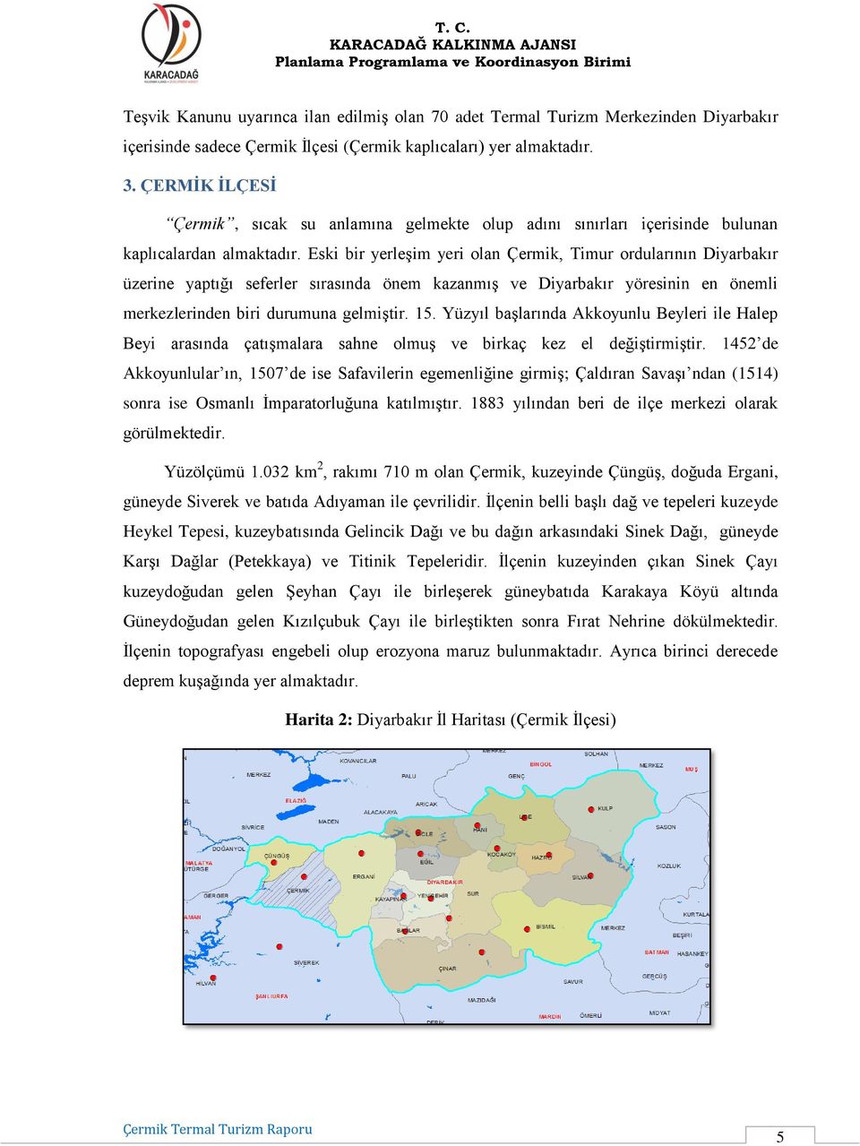 Eski bir yerleşim yeri olan Çermik, Timur ordularının Diyarbakır üzerine yaptığı seferler sırasında önem kazanmış ve Diyarbakır yöresinin en önemli merkezlerinden biri durumuna gelmiştir. 15.