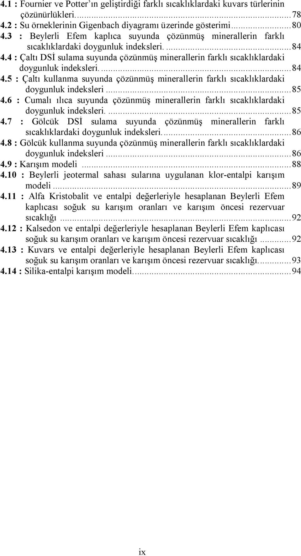 4 : Çaltı DSİ sulama suyunda çözünmüş minerallerin farklı sıcaklıklardaki doygunluk indeksleri.... 84 4.5 : Çaltı kullanma suyunda çözünmüş minerallerin farklı sıcaklıklardaki doygunluk indeksleri.