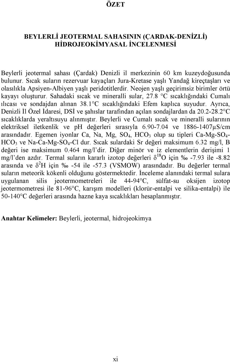 Sahadaki sıcak ve mineralli sular, 27.8 C sıcaklığındaki Cumalı ılıcası ve sondajdan alınan 38.1 C sıcaklığındaki Efem kaplıca suyudur.