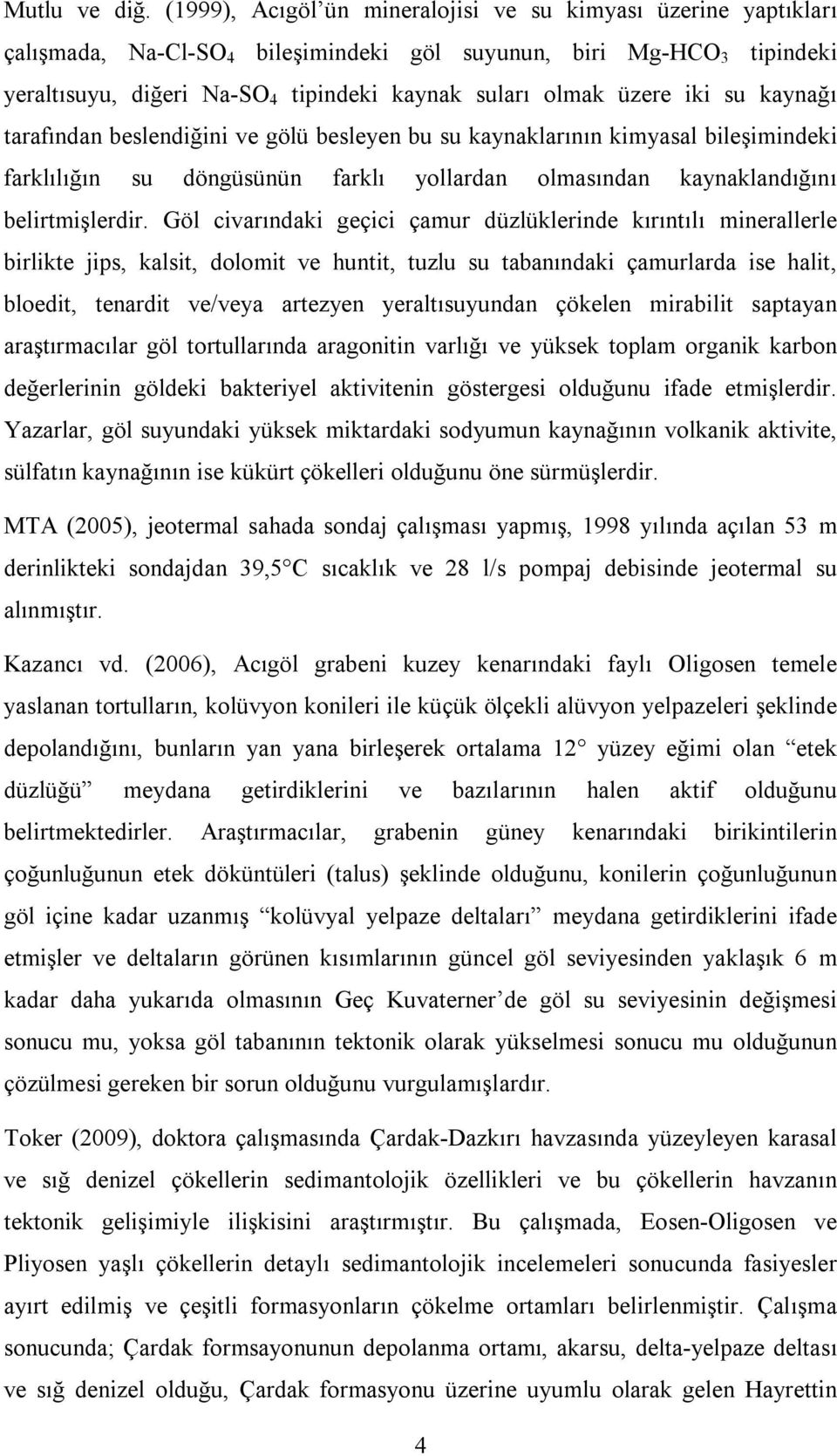 üzere iki su kaynağı tarafından beslendiğini ve gölü besleyen bu su kaynaklarının kimyasal bileşimindeki farklılığın su döngüsünün farklı yollardan olmasından kaynaklandığını belirtmişlerdir.