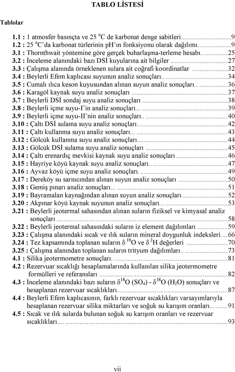 3 : Çalışma alanında örneklenen sulara ait coğrafi koordinatlar... 32 3.4 : Beylerli Efem kaplıcası suyunun analiz sonuçları..... 34 3.5 : Cumalı ılıca keson kuyusundan alınan suyun analiz sonuçları.