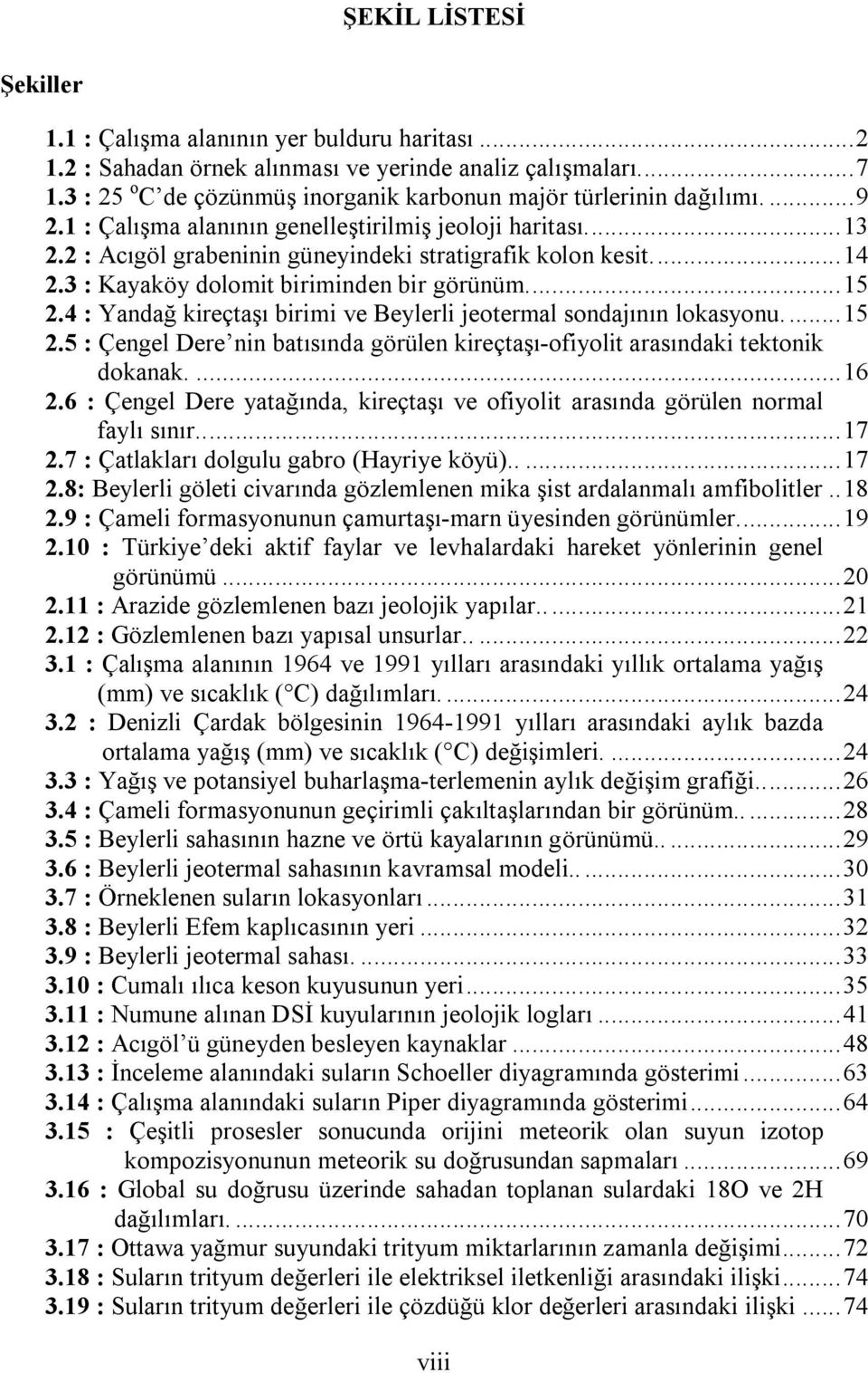 ... 14 2.3 : Kayaköy dolomit biriminden bir görünüm.... 15 2.4 : Yandağ kireçtaşı birimi ve Beylerli jeotermal sondajının lokasyonu.... 15 2.5 : Çengel Dere nin batısında görülen kireçtaşı-ofiyolit arasındaki tektonik dokanak.