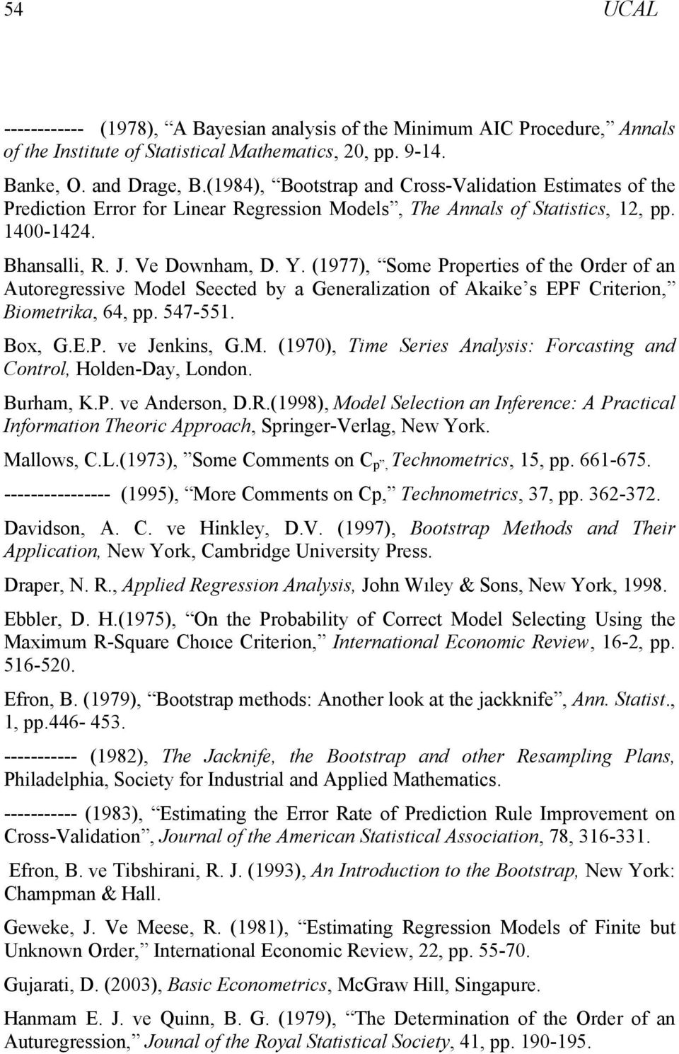 (1977), Some Properties of the Order of a Autoregressive Model Seected by a Geeralizatio of Akaike s EPF Criterio, Biometrika, 64, pp. 547-551. Box, G.E.P. ve Jekis, G.M. (1970), Time Series Aalysis: Forcastig ad Cotrol, Holde-Day, Lodo.