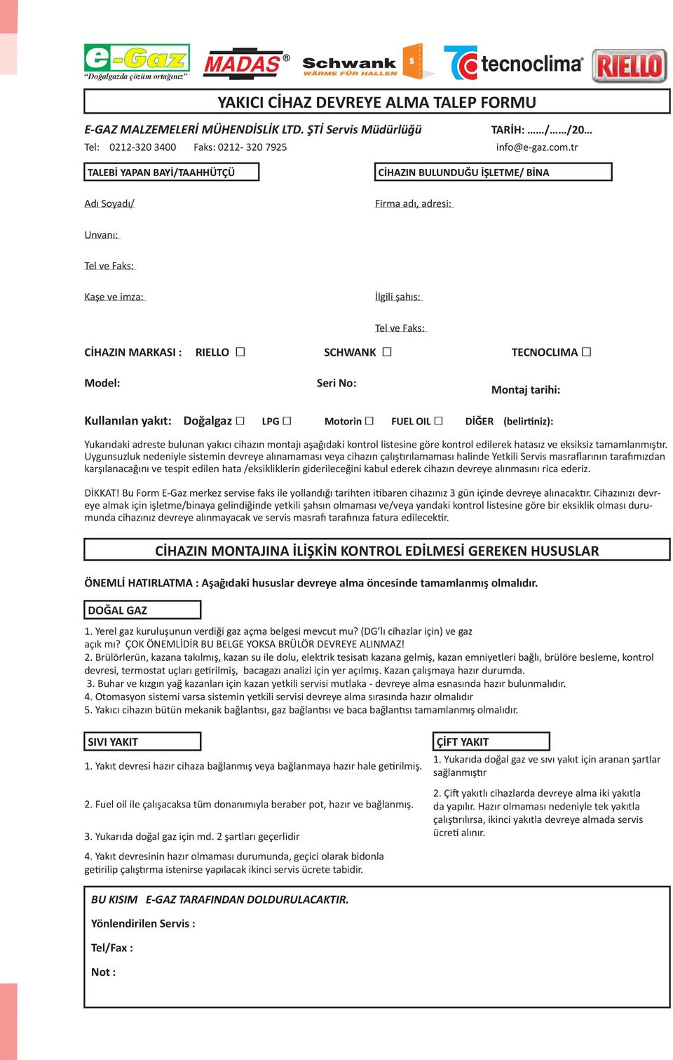 Model: Seri No: Montaj tarihi: Kullanılan yakıt: Doğalgaz LPG Motorin FUEL OIL DİĞER (belirtiniz): Yukarıdaki adreste bulunan yakıcı cihazın montajı aşağıdaki kontrol listesine göre kontrol edilerek